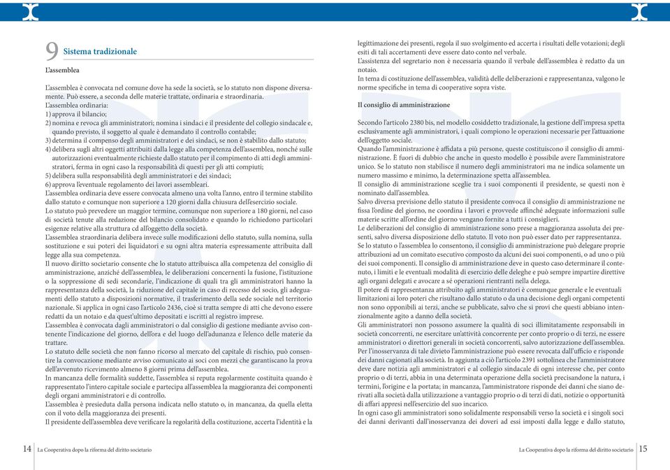 L assemblea ordinaria: 1) approva il bilancio; 2) nomina e revoca gli amministratori; nomina i sindaci e il presidente del collegio sindacale e, quando previsto, il soggetto al quale è demandato il