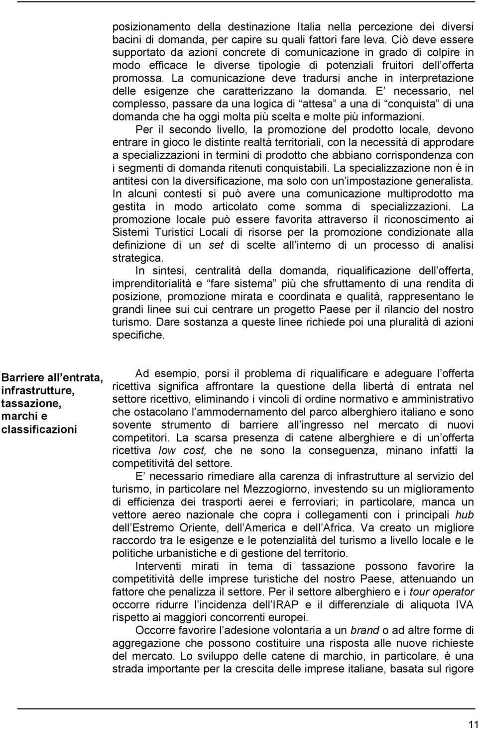 La comunicazione deve tradursi anche in interpretazione delle esigenze che caratterizzano la domanda.