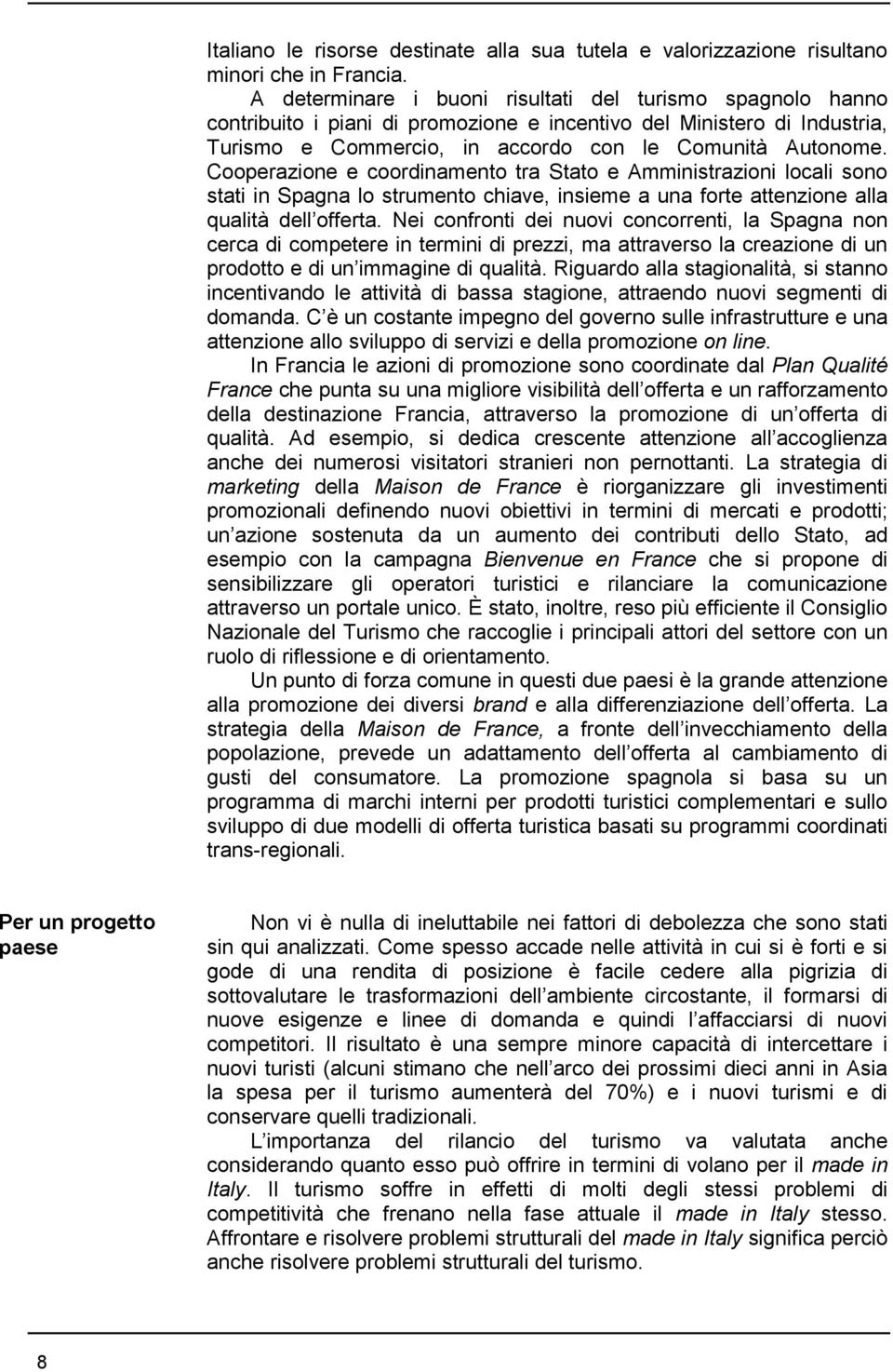 Cooperazione e coordinamento tra Stato e Amministrazioni locali sono stati in Spagna lo strumento chiave, insieme a una forte attenzione alla qualità dell offerta.