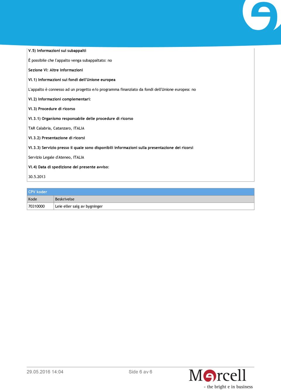 2) Informazioni complementari: VI.3) Procedure di ricorso VI.3.1) Organismo responsabile delle procedure di ricorso TAR Calabria, Catanzaro, ITALIA VI.3.2) Presentazione di ricorsi VI.