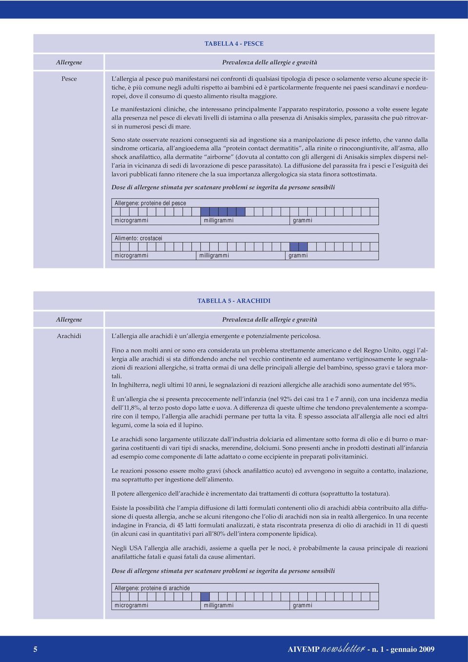 Le manifestazioni cliniche, che interessano principalmente l apparato respiratorio, possono a volte essere legate alla presenza nel pesce di elevati livelli di istamina o alla presenza di Anisakis