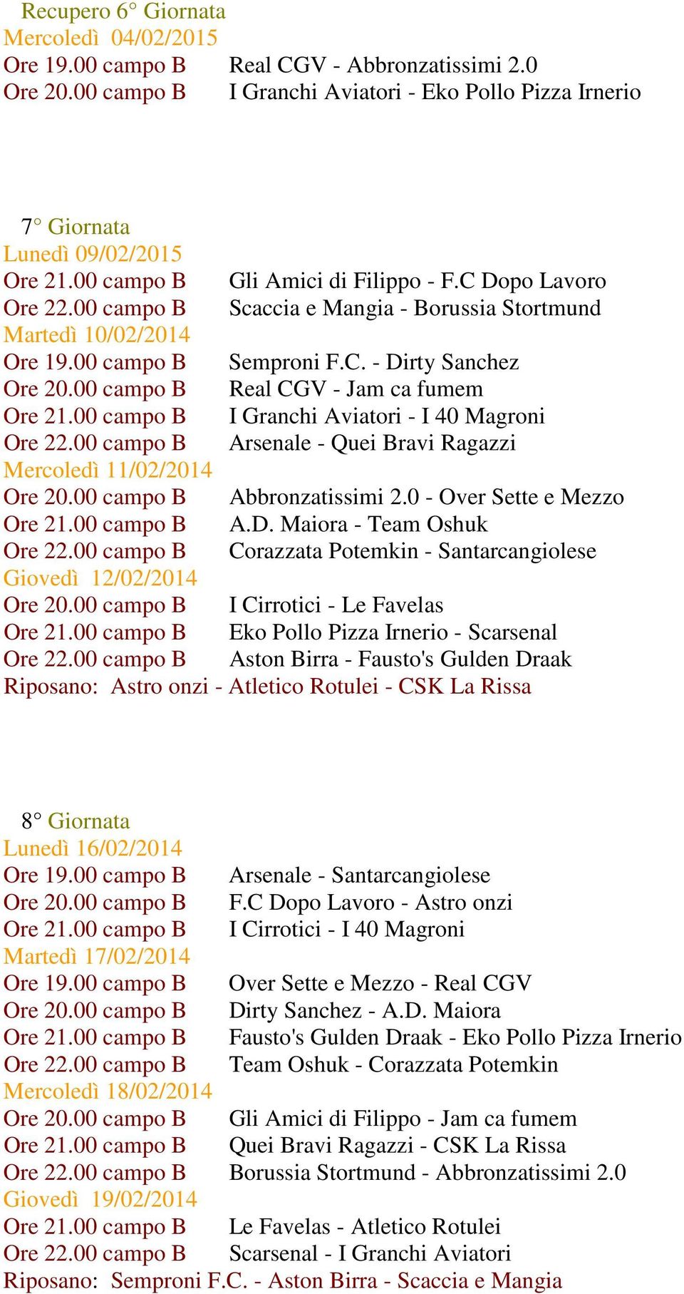 00 campo B Real CGV - Jam ca fumem Ore 21.00 campo B I Granchi Aviatori - I 40 Magroni Ore 22.00 campo B Arsenale - Quei Bravi Ragazzi Mercoledì 11/02/2014 Ore 20.00 campo B Abbronzatissimi 2.