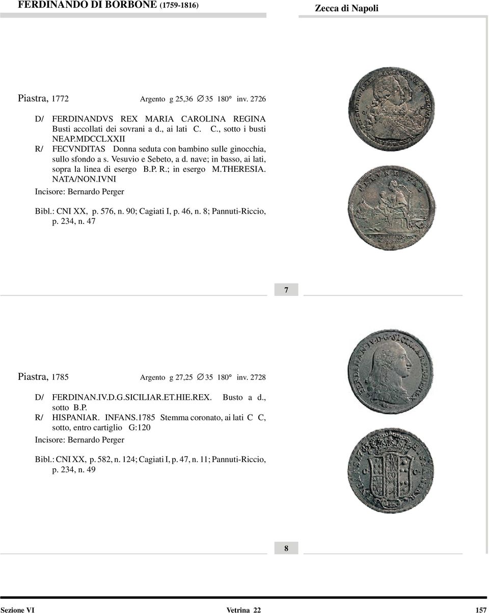 IVNI Incisore: Bernardo Perger Bibl.: CNI XX, p. 576, n. 90; Cagiati I, p. 46, n. 8; Pannuti-Riccio, p. 234, n. 47 7 Piastra, 1785 Argento g 27,25 35 180 inv. 2728 D/ FERDINAN.IV.D.G.SICILIAR.ET.HIE.