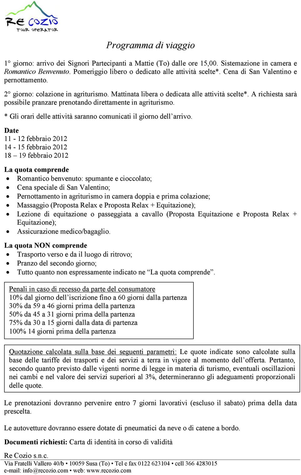 A richiesta sarà possibile pranzare prenotando direttamente in agriturismo. * Gli orari delle attività saranno comunicati il giorno dell arrivo.