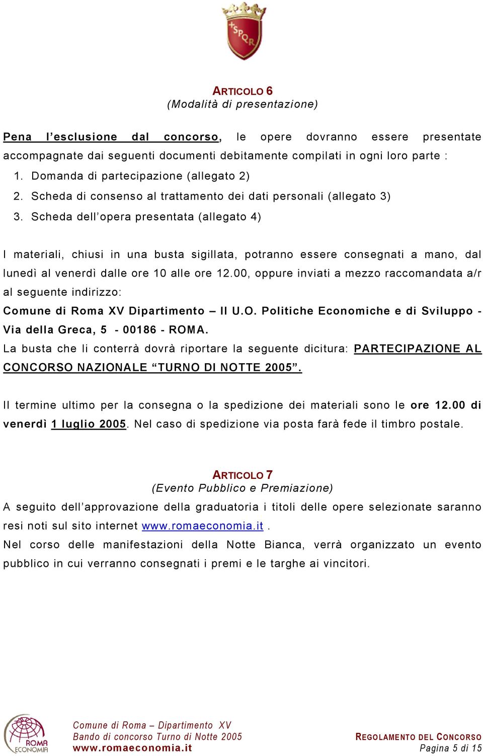 Scheda dell opera presentata (allegato 4) I materiali, chiusi in una busta sigillata, potranno essere consegnati a mano, dal lunedì al venerdì dalle ore 10 alle ore 12.