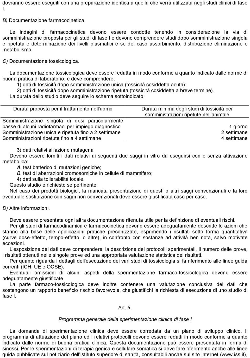 ripetuta e determinazione dei livelli plasmatici e se del caso assorbimento, distribuzione eliminazione e metabolismo. C) Documentazione tossicologica.