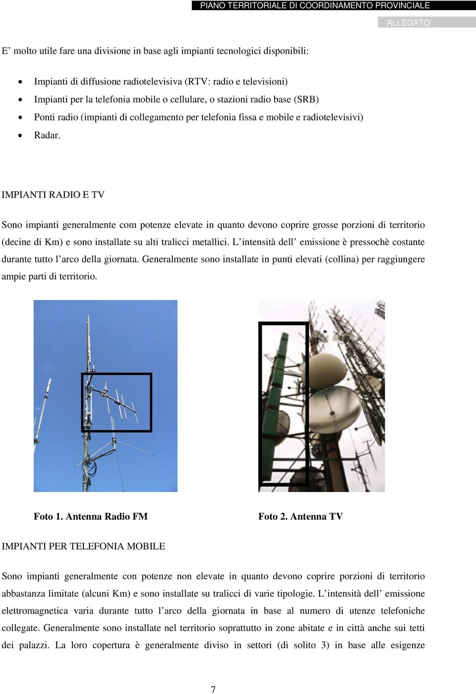 cellulare, o stazioni radio base (SRB) Ponti radio (impianti di collegamento per telefonia fissa e mobile e radiotelevisivi) Radar.