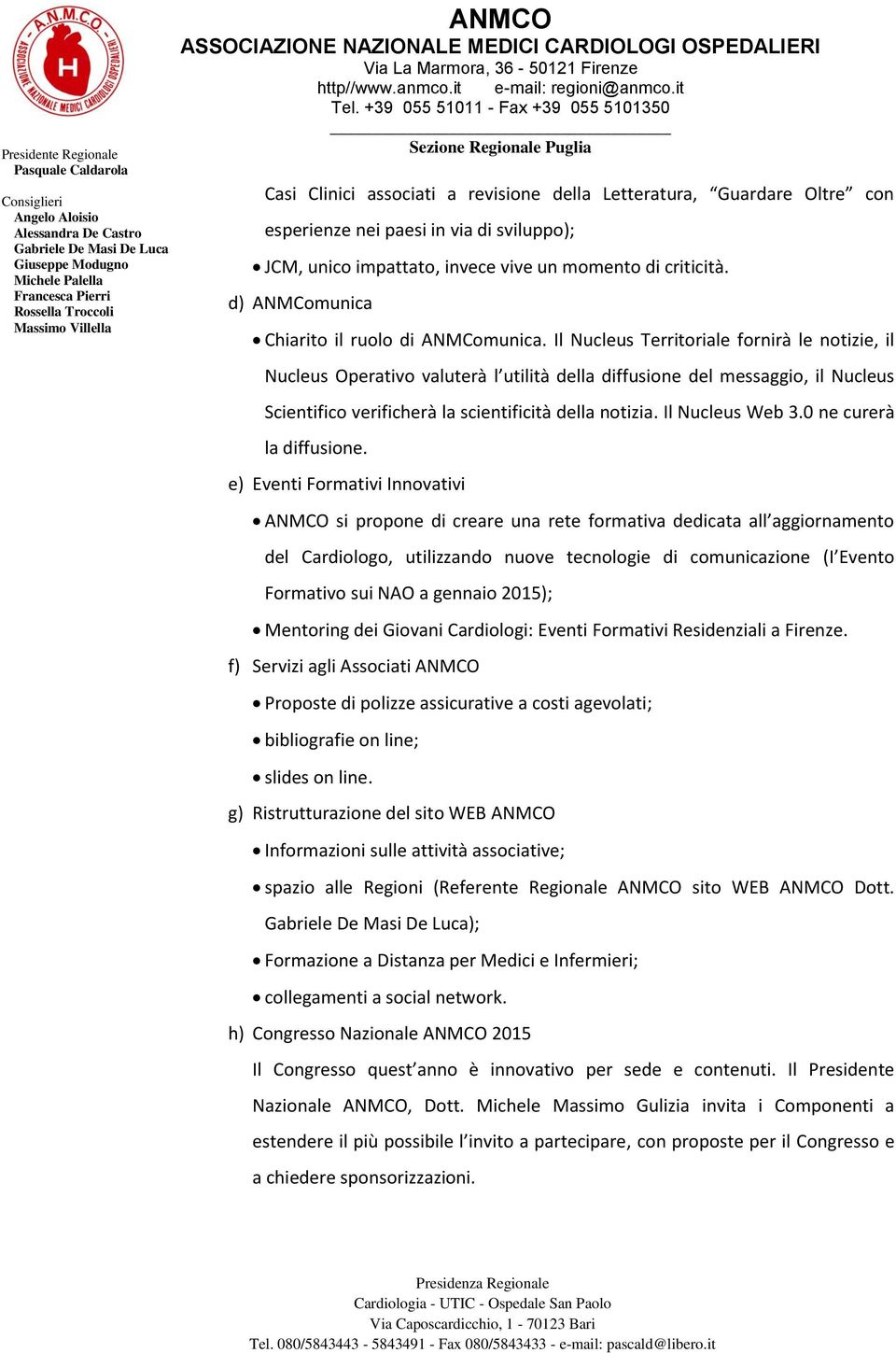 Il Nucleus Territoriale fornirà le notizie, il Nucleus Operativo valuterà l utilità della diffusione del messaggio, il Nucleus Scientifico verificherà la scientificità della notizia. Il Nucleus Web 3.