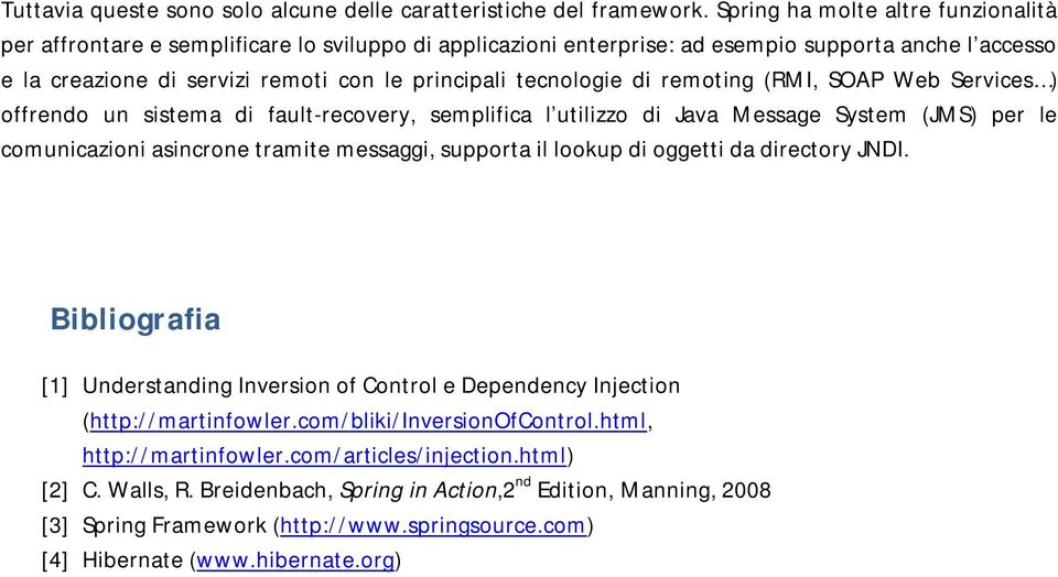 tecnologie di remoting (RMI, SOAP Web Services ) offrendo un sistema di fault-recovery, semplifica l utilizzo di Java Message System (JMS) per le comunicazioni asincrone tramite messaggi, supporta il