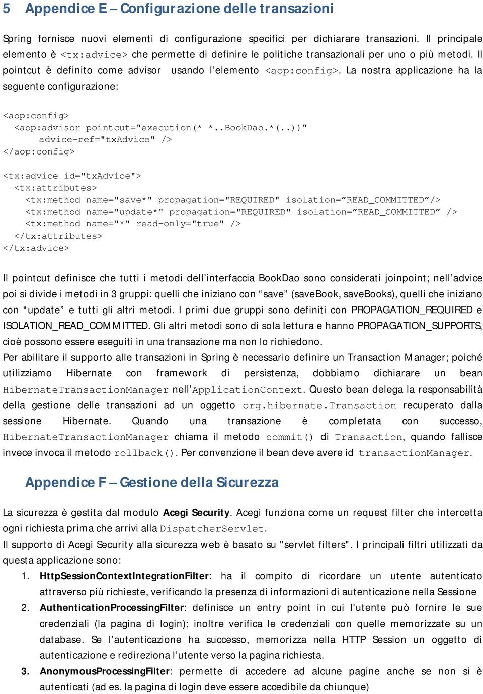 La nostra applicazione ha la seguente configurazione: <aop:config> <aop:advisor pointcut="execution(* *..BookDao.*(.