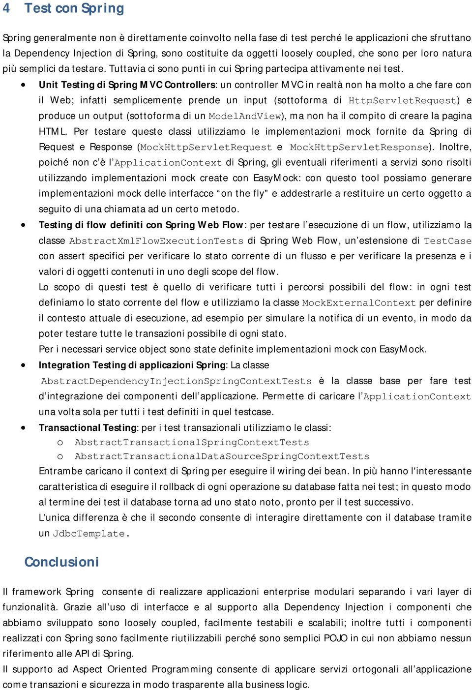 Unit Testing di Spring MVC Controllers: un controller MVC in realtà non ha molto a che fare con il Web; infatti semplicemente prende un input (sottoforma di HttpServletRequest) e produce un output