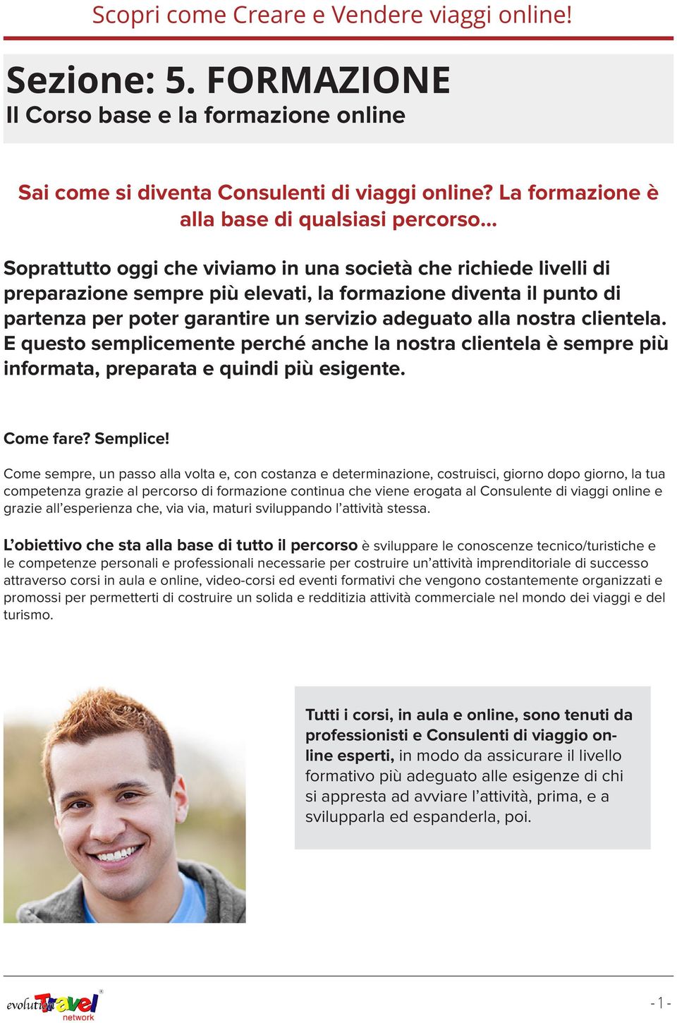 .. Soprattutto oggi che viviamo in una società che richiede livelli di preparazione sempre più elevati, la formazione diventa il punto di partenza per poter garantire un servizio adeguato alla nostra