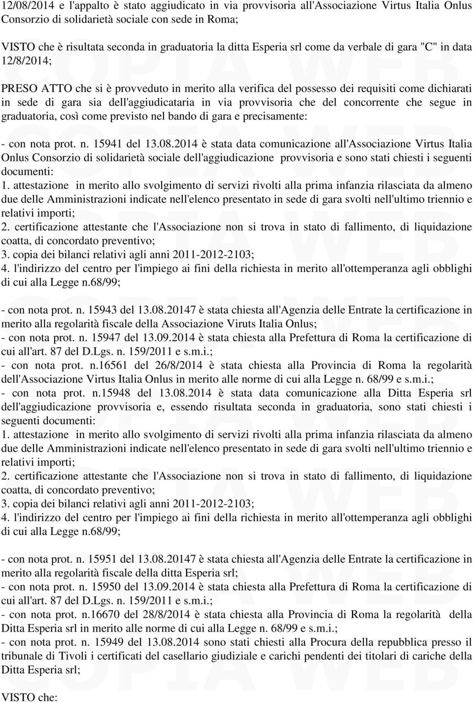 dell'aggiudicataria in via provvisoria che del concorrente che segue in graduatoria, così come previsto nel bando di gara e precisamente: - con nota prot. n. 15941 del 13.08.