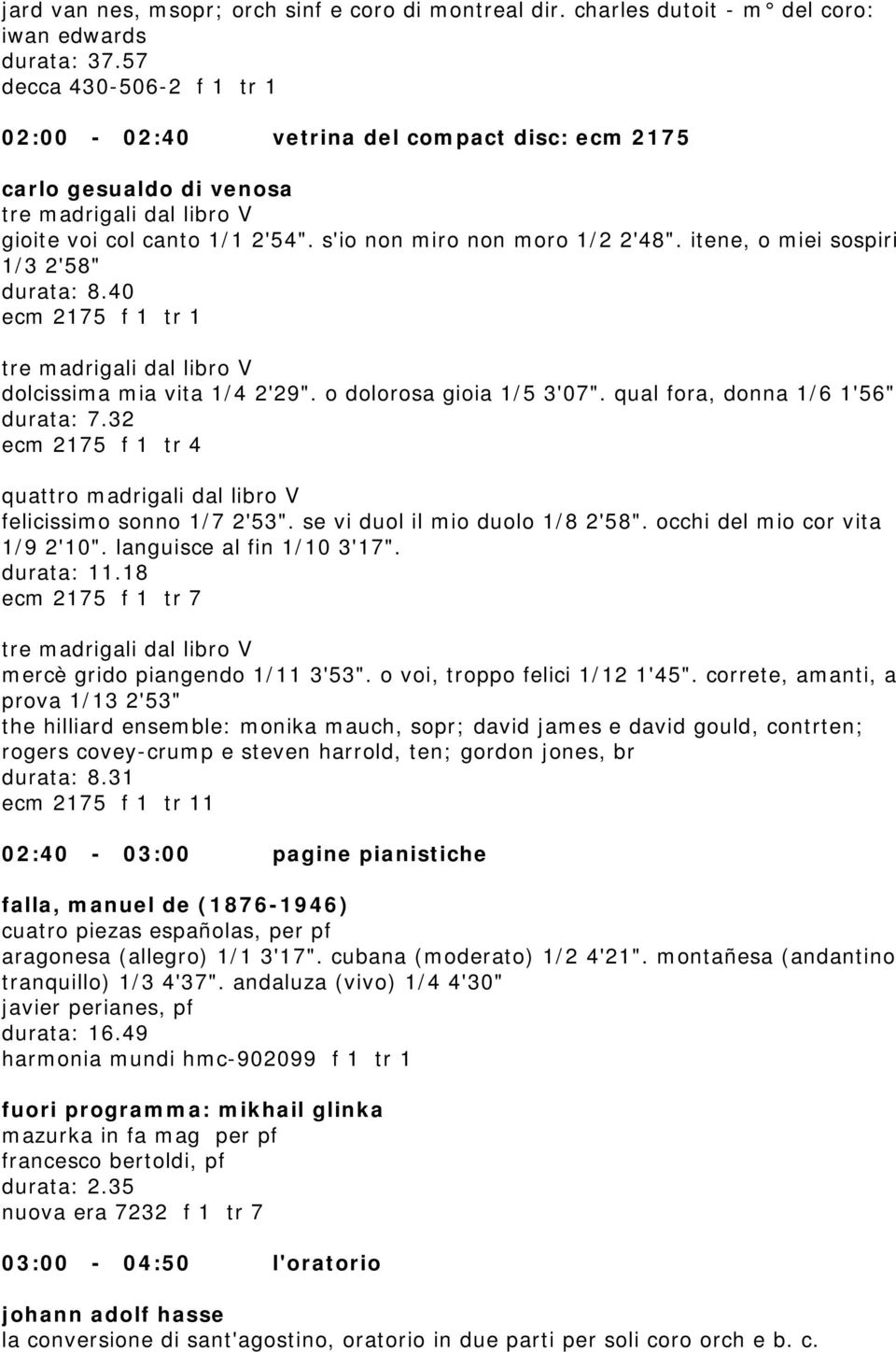 itene, o miei sospiri 1/3 2'58" durata: 8.40 ecm 2175 f 1 tr 1 tre madrigali dal libro V dolcissima mia vita 1/4 2'29". o dolorosa gioia 1/5 3'07". qual fora, donna 1/6 1'56" durata: 7.