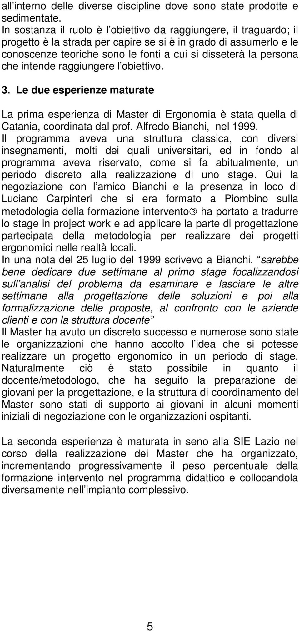 che intende raggiungere l obiettivo. 3. Le due esperienze maturate La prima esperienza di Master di Ergonomia è stata quella di Catania, coordinata dal prof. Alfredo Bianchi, nel 1999.