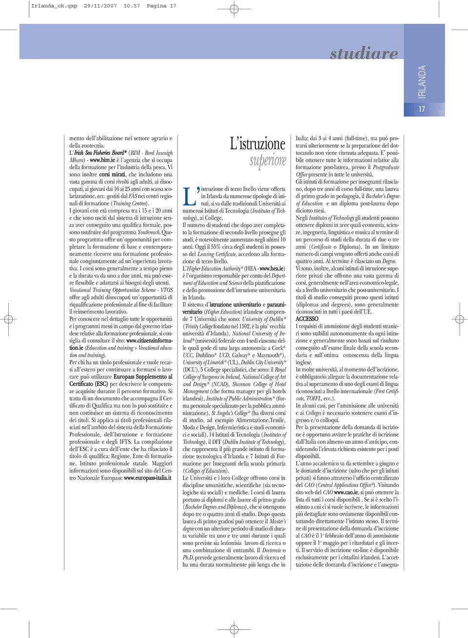 Vi sono inoltre corsi mirati, che includono una vasta gamma di corsi rivolti agli adulti, ai disoccupati, ai giovani dai 16 ai 25 anni con scarsa scolarizzazione, ecc.