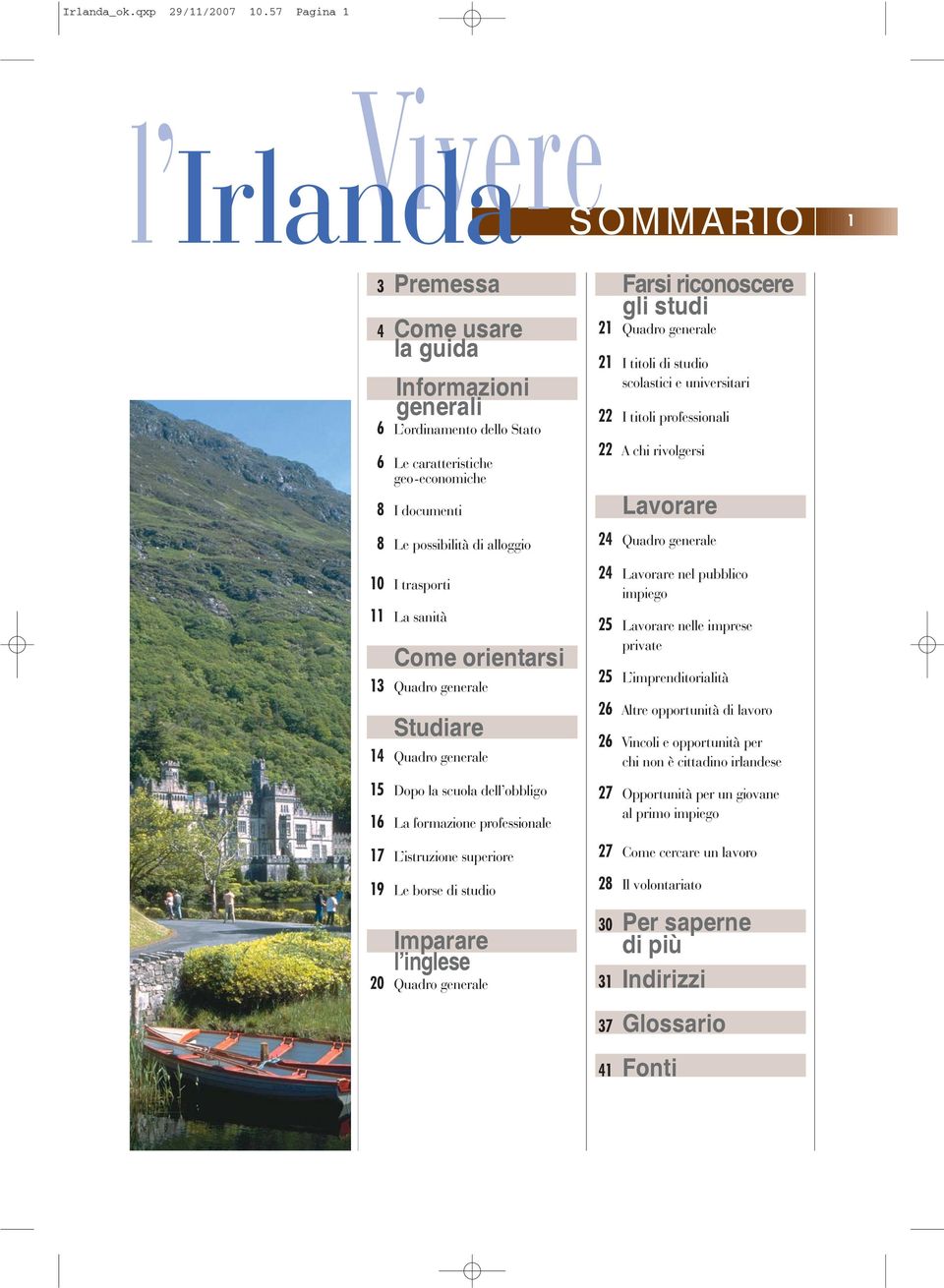 10 I trasporti 11 La sanità Come orientarsi 13 Quadro generale Studiare 14 Quadro generale 15 Dopo la scuola dell obbligo 16 La formazione professionale 17 L istruzione superiore 19 Le borse di