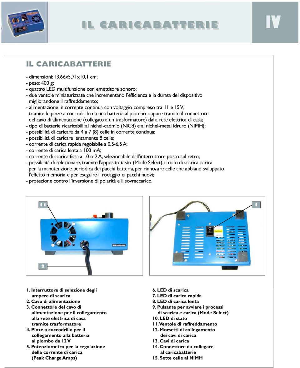 batteria al piombo oppure tramite il connettore del cavo di alimentazione (collegato a un trasfo r m a t o re) dalla rete elettrica di casa; - tipo di batterie ricaricabili: al nichel-cadmio (NiCd) e