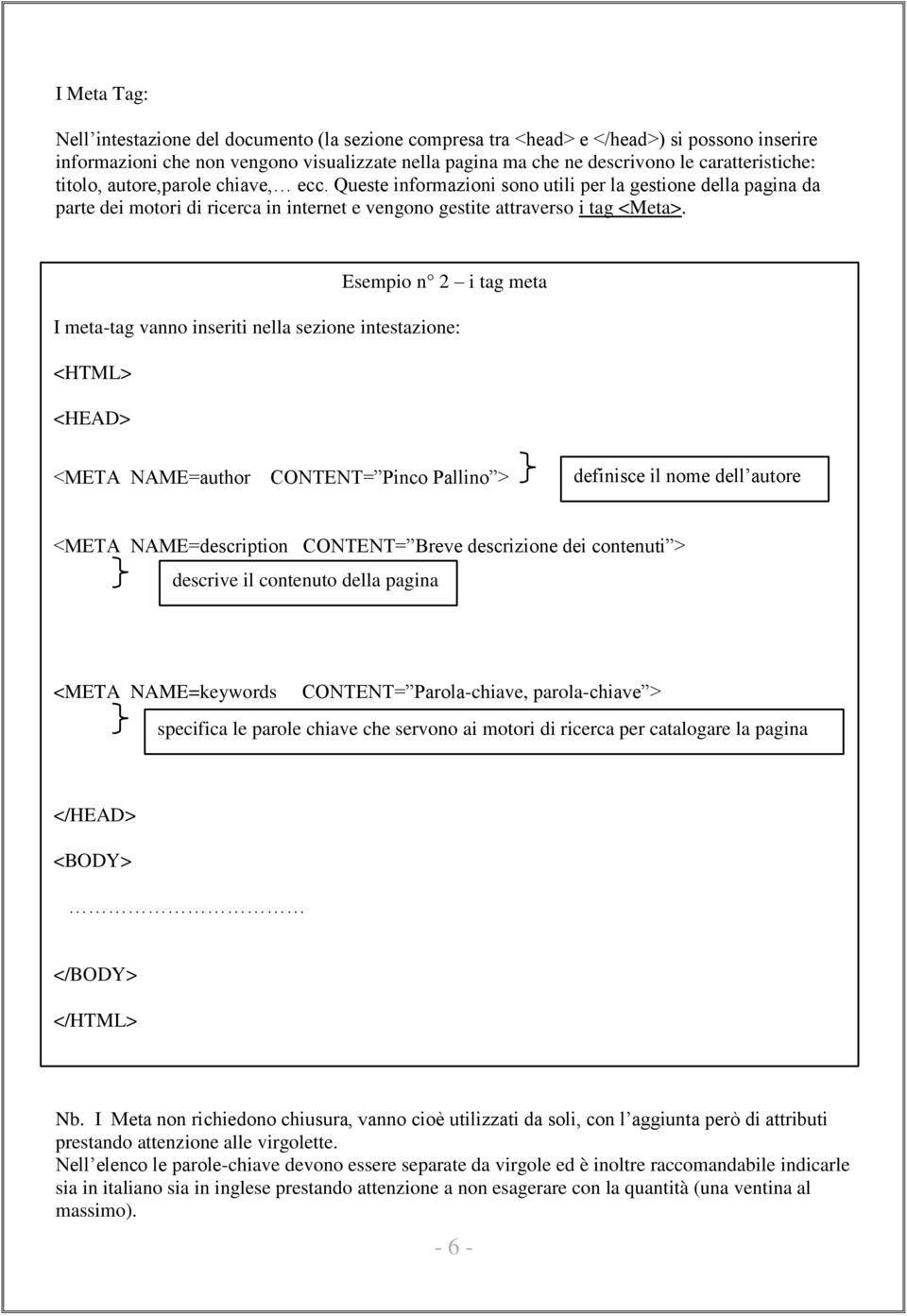 Esempio n 2 i tag meta I meta-tag vanno inseriti nella sezione intestazione: <HTML> <HEAD> <META NAME=author CONTENT= Pinco Pallino > definisce il nome dell autore <META NAME=description CONTENT=