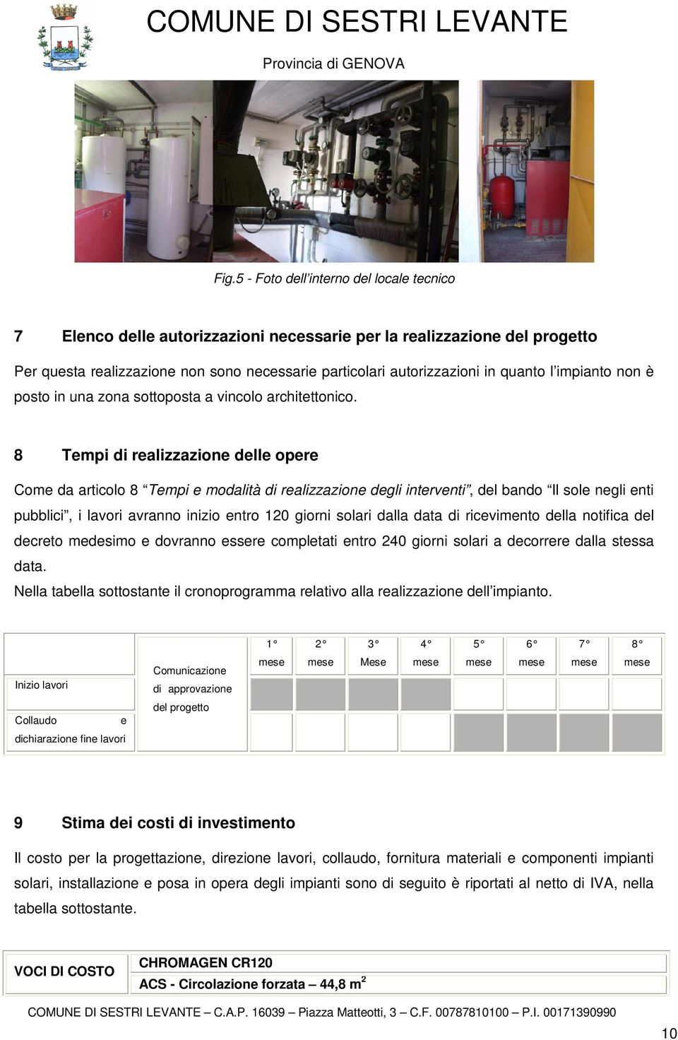 8 Tempi di realizzazione delle opere Come da articolo 8 Tempi e modalità di realizzazione degli interventi, del bando Il sole negli enti pubblici, i lavori avranno inizio entro 120 giorni solari