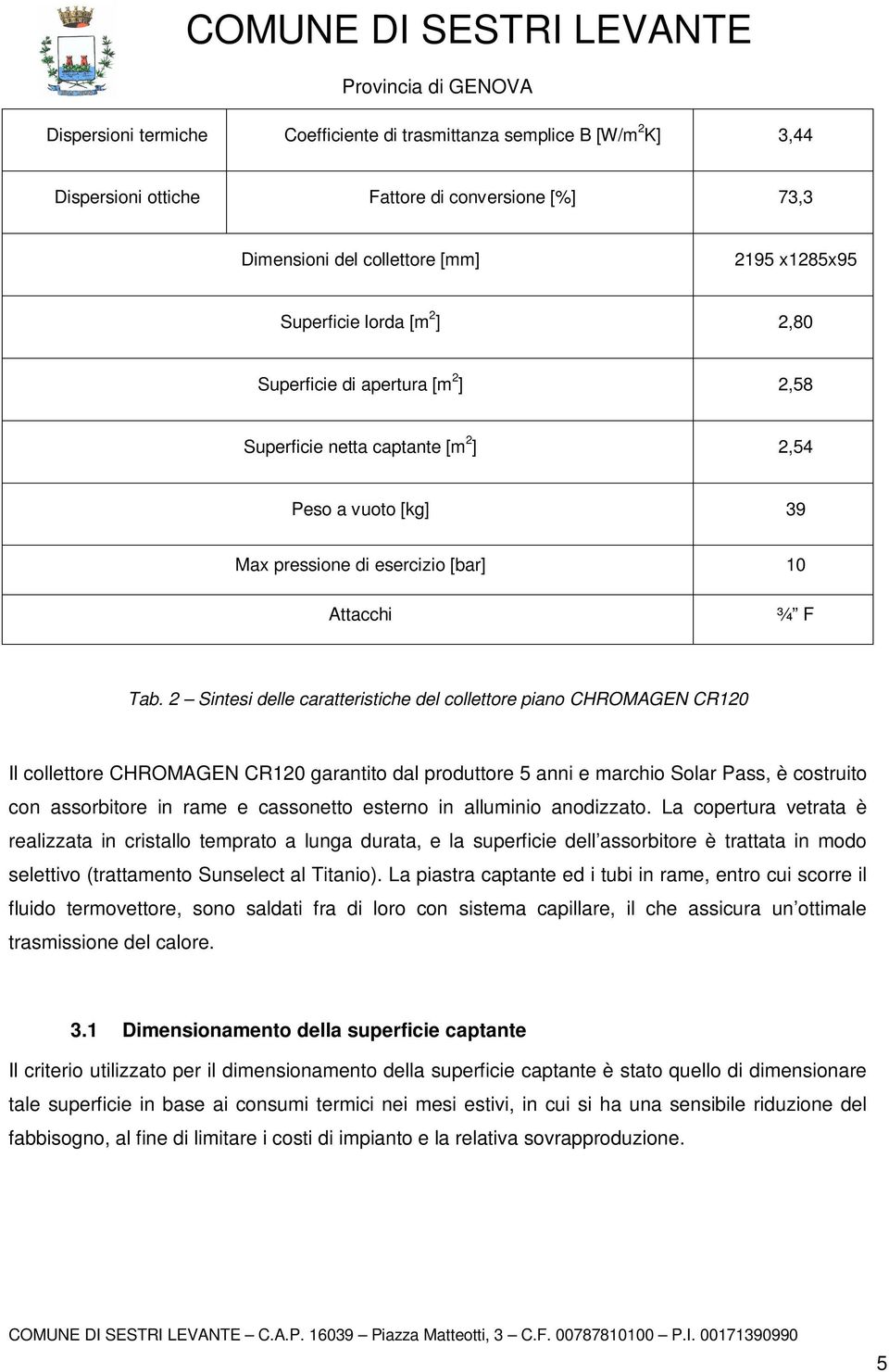 2 Sintesi delle caratteristiche del collettore piano CHROMAGEN CR120 Il collettore CHROMAGEN CR120 garantito dal produttore 5 anni e marchio Solar Pass, è costruito con assorbitore in rame e