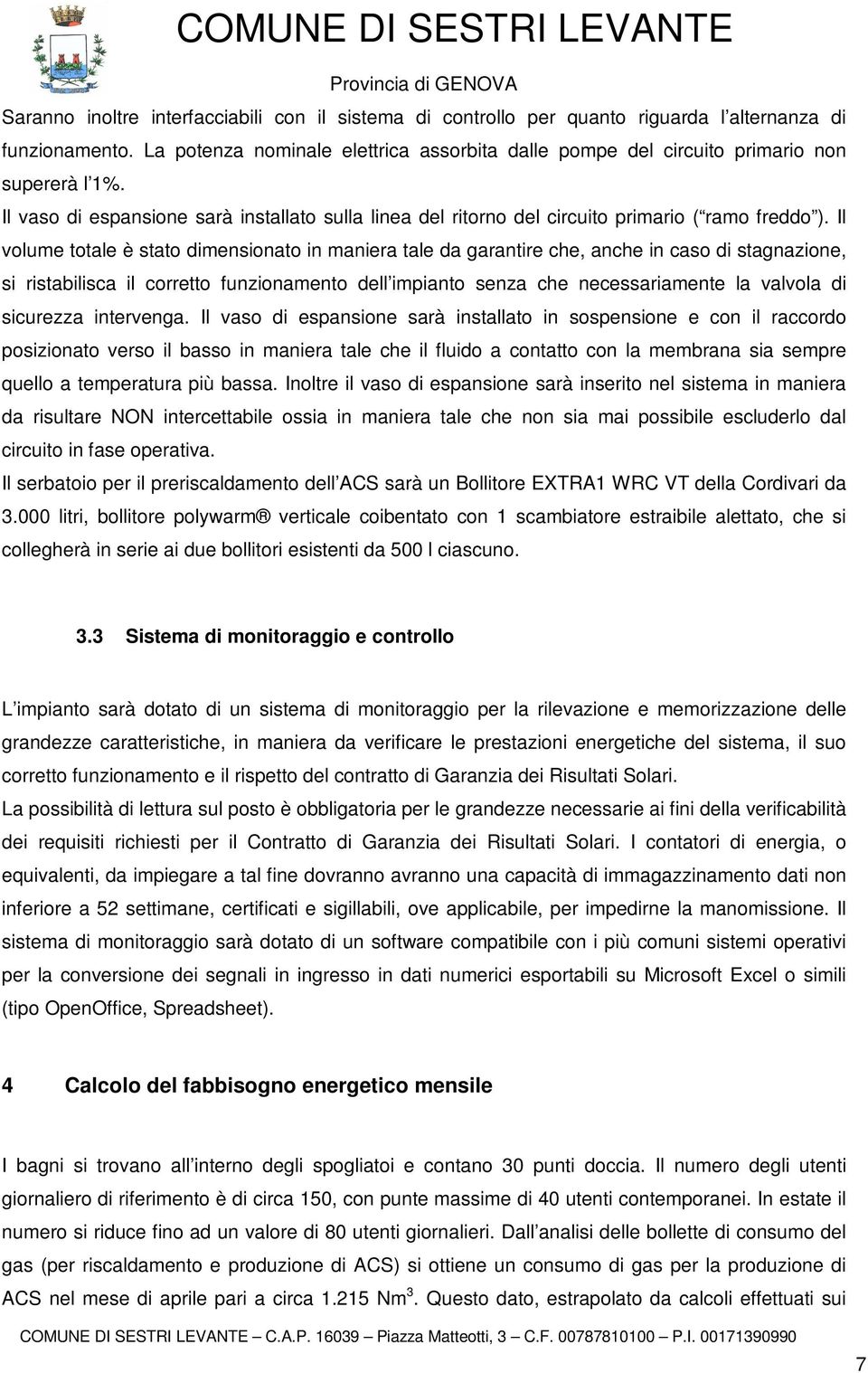 Il volume totale è stato dimensionato in maniera tale da garantire che, anche in caso di stagnazione, si ristabilisca il corretto funzionamento dell impianto senza che necessariamente la valvola di