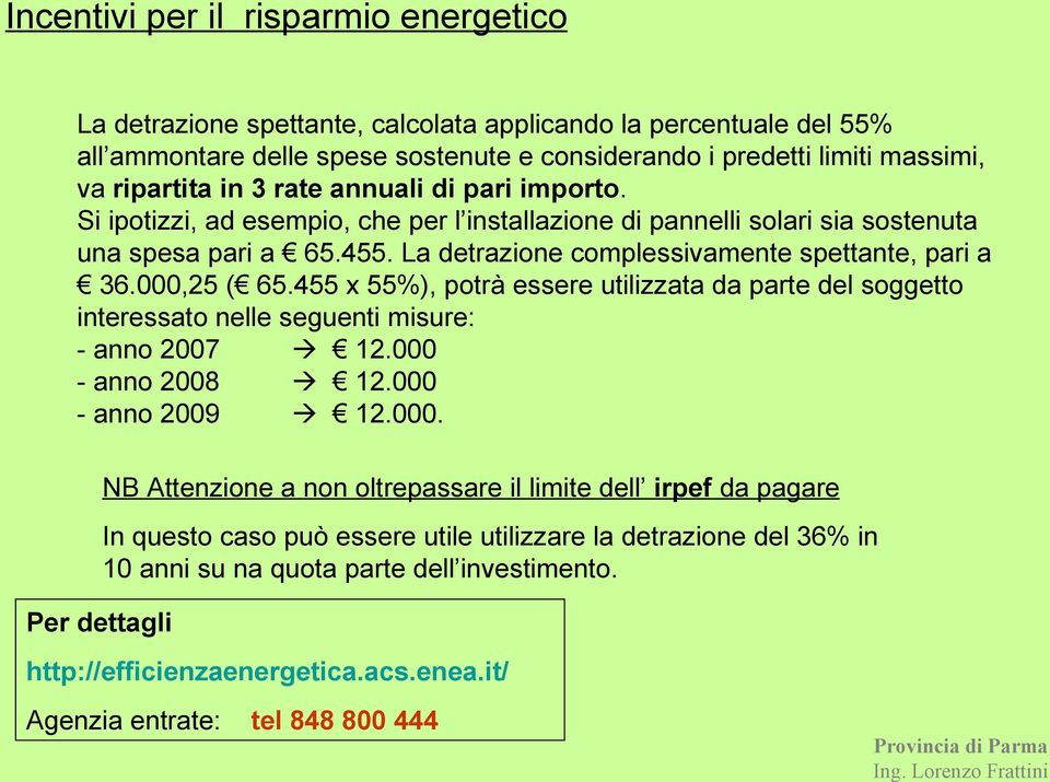 000,25 ( 65.455 x 55%), potrà essere utilizzata da parte del soggetto interessato nelle seguenti misure: - anno 2007 12.000 - anno 2008 12.000 - anno 2009 12.000. NB Attenzione a non oltrepassare il limite dell irpef da pagare In questo caso può essere utile utilizzare la detrazione del 36% in 10 anni su na quota parte dell investimento.