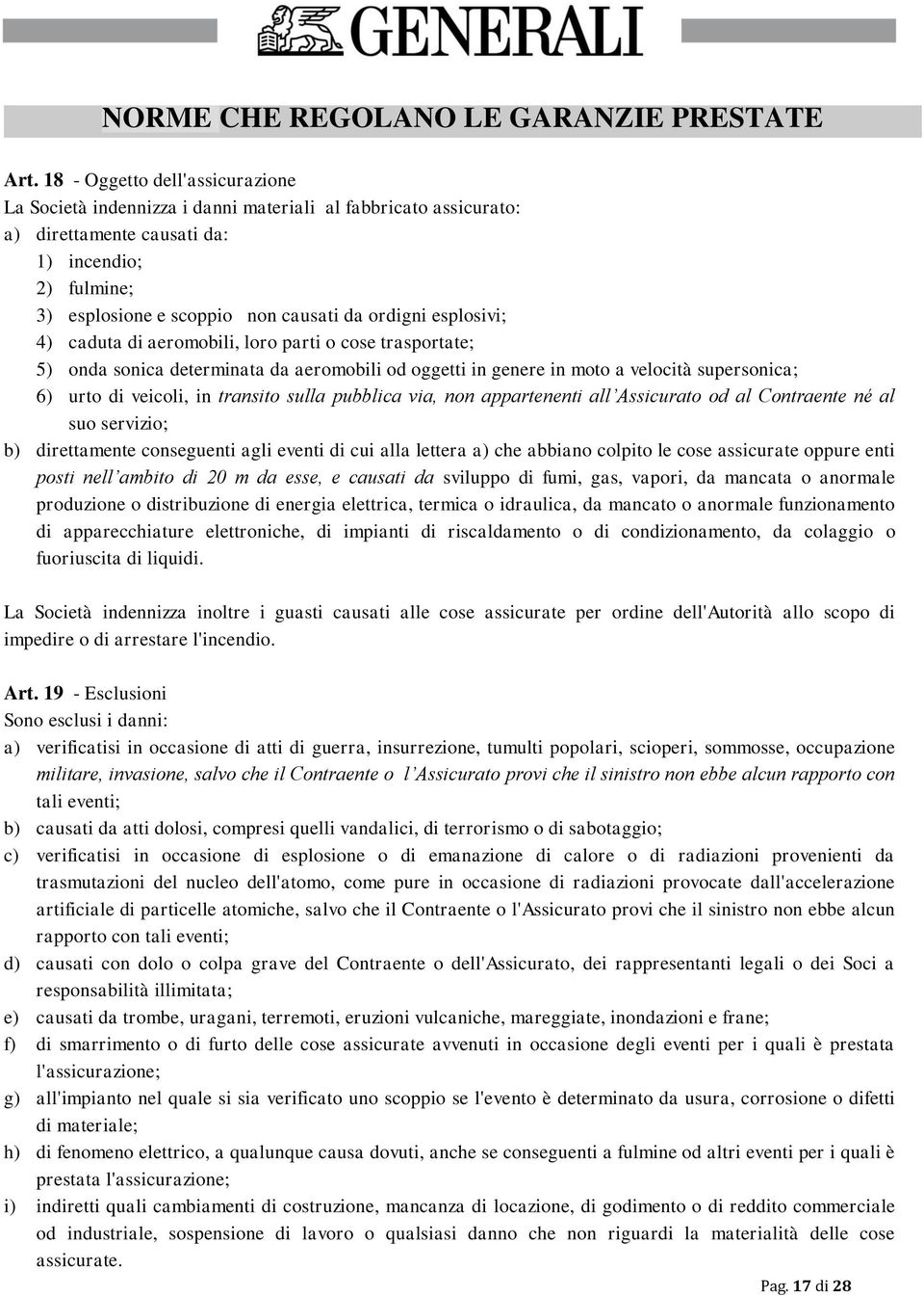 esplosivi; 4) caduta di aeromobili, loro parti o cose trasportate; 5) onda sonica determinata da aeromobili od oggetti in genere in moto a velocità supersonica; 6) urto di veicoli, in transito sulla