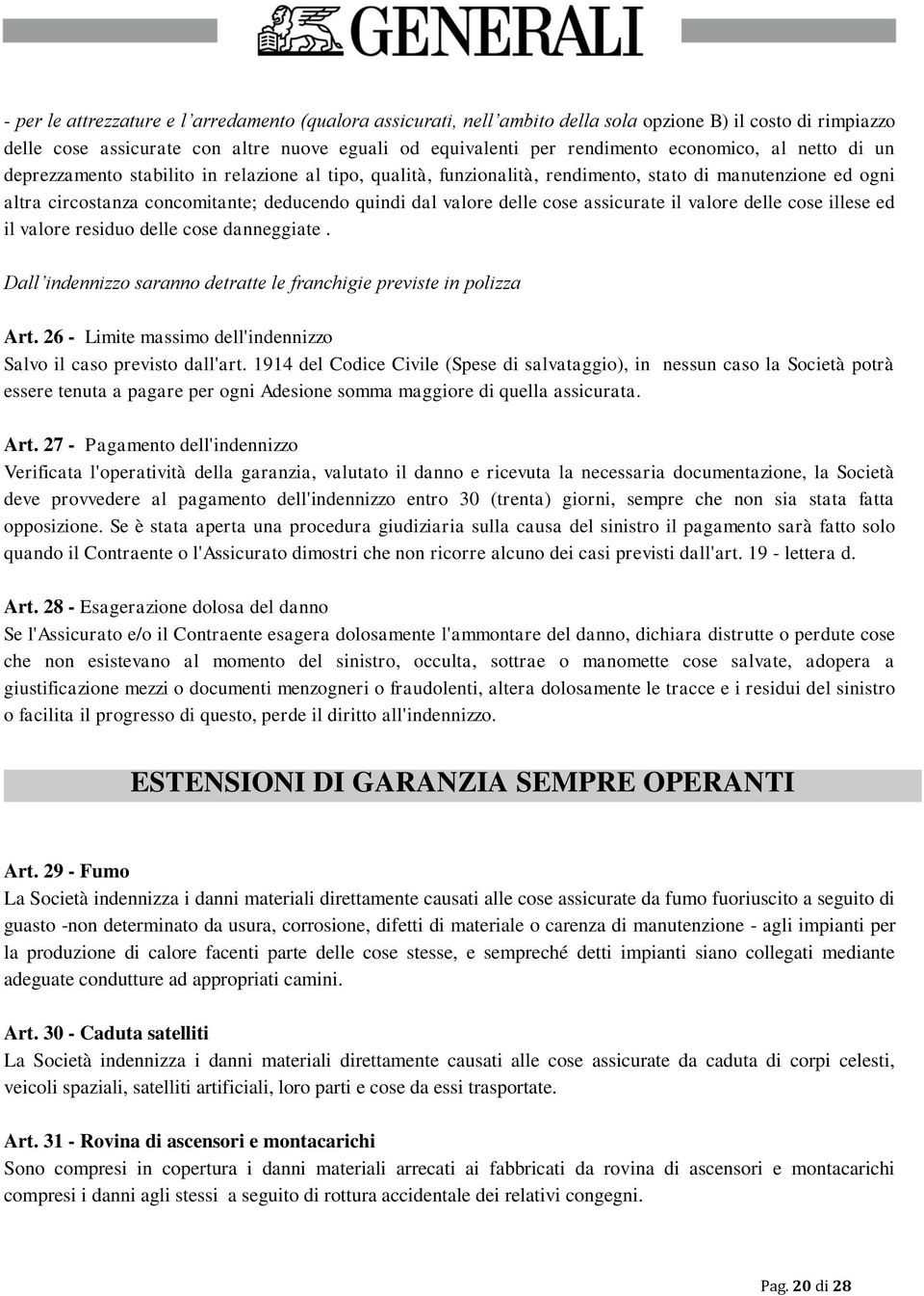 delle cose assicurate il valore delle cose illese ed il valore residuo delle cose danneggiate. Dall indennizzo saranno detratte le franchigie previste in polizza Art.