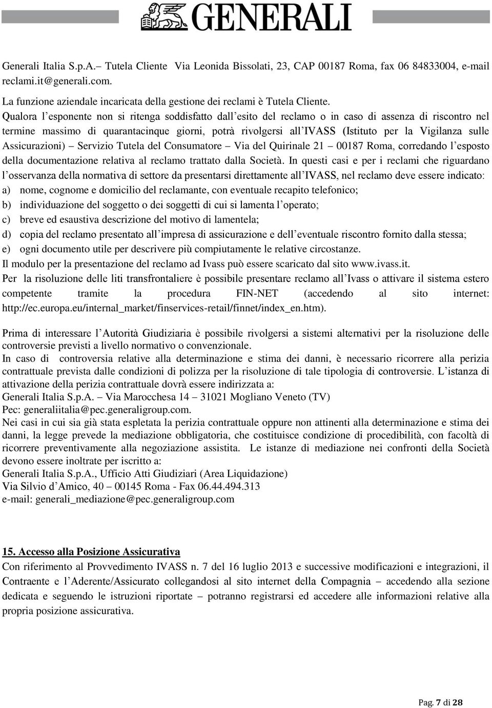 Qualora l esponente non si ritenga soddisfatto dall esito del reclamo o in caso di assenza di riscontro nel termine massimo di quarantacinque giorni, potrà rivolgersi all IVASS (Istituto per la