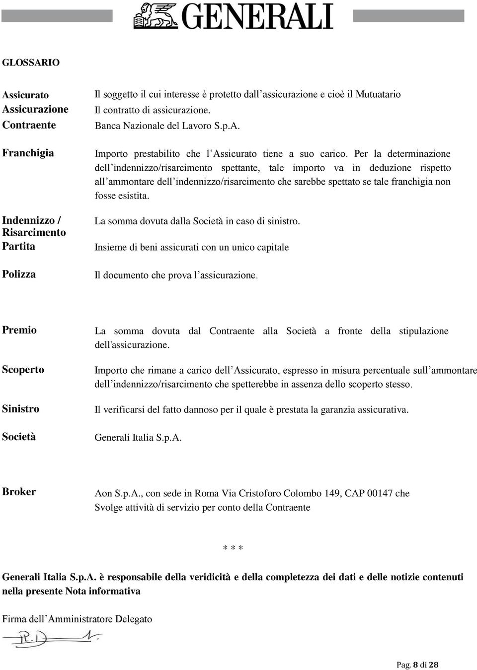 Per la determinazione dell indennizzo/risarcimento spettante, tale importo va in deduzione rispetto all ammontare dell indennizzo/risarcimento che sarebbe spettato se tale franchigia non fosse