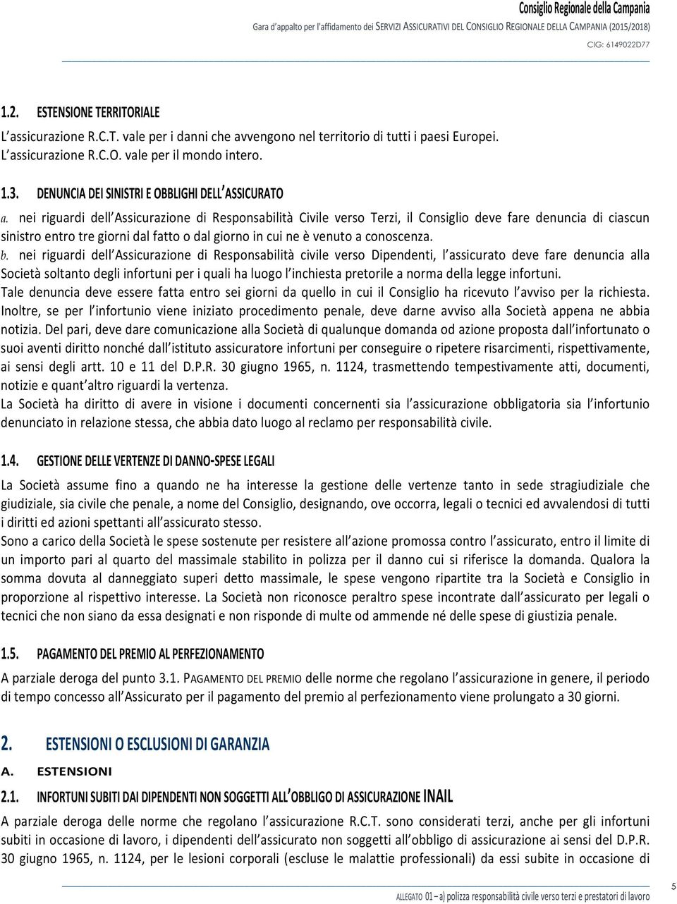 nei riguardi dell Assicurazione di Responsabilità Civile verso Terzi, il Consiglio deve fare denuncia di ciascun sinistro entro tre giorni dal fatto o dal giorno in cui ne è venuto a conoscenza. b.