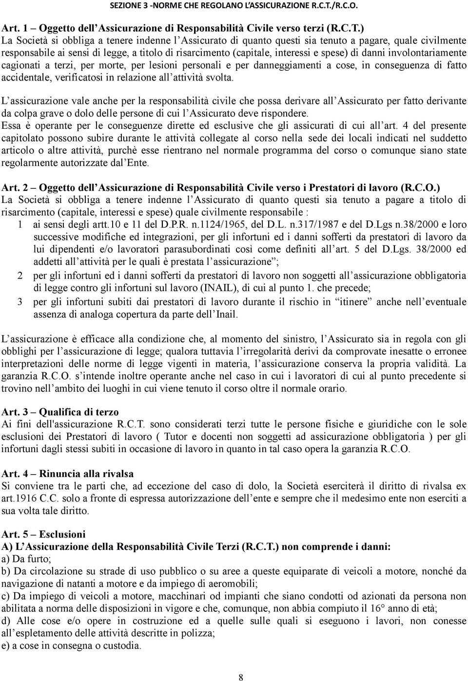 ) La Società si obbliga a tenere indenne l Assicurato di quanto questi sia tenuto a pagare, quale civilmente responsabile ai sensi di legge, a titolo di risarcimento (capitale, interessi e spese) di