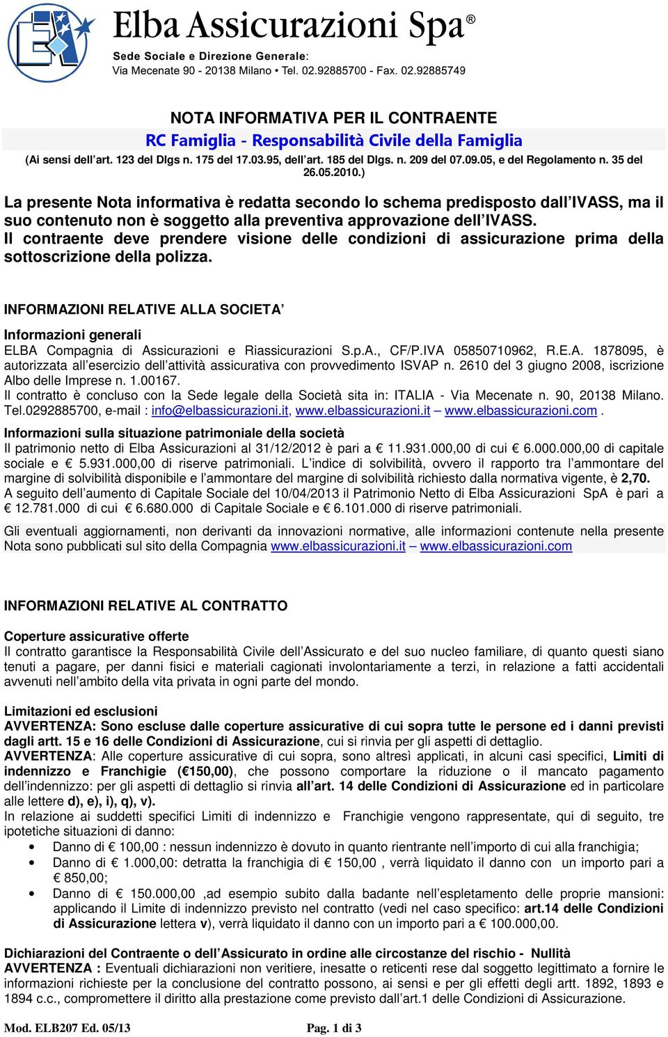 Il contraente deve prendere visione delle condizioni di assicurazione prima della sottoscrizione della polizza.