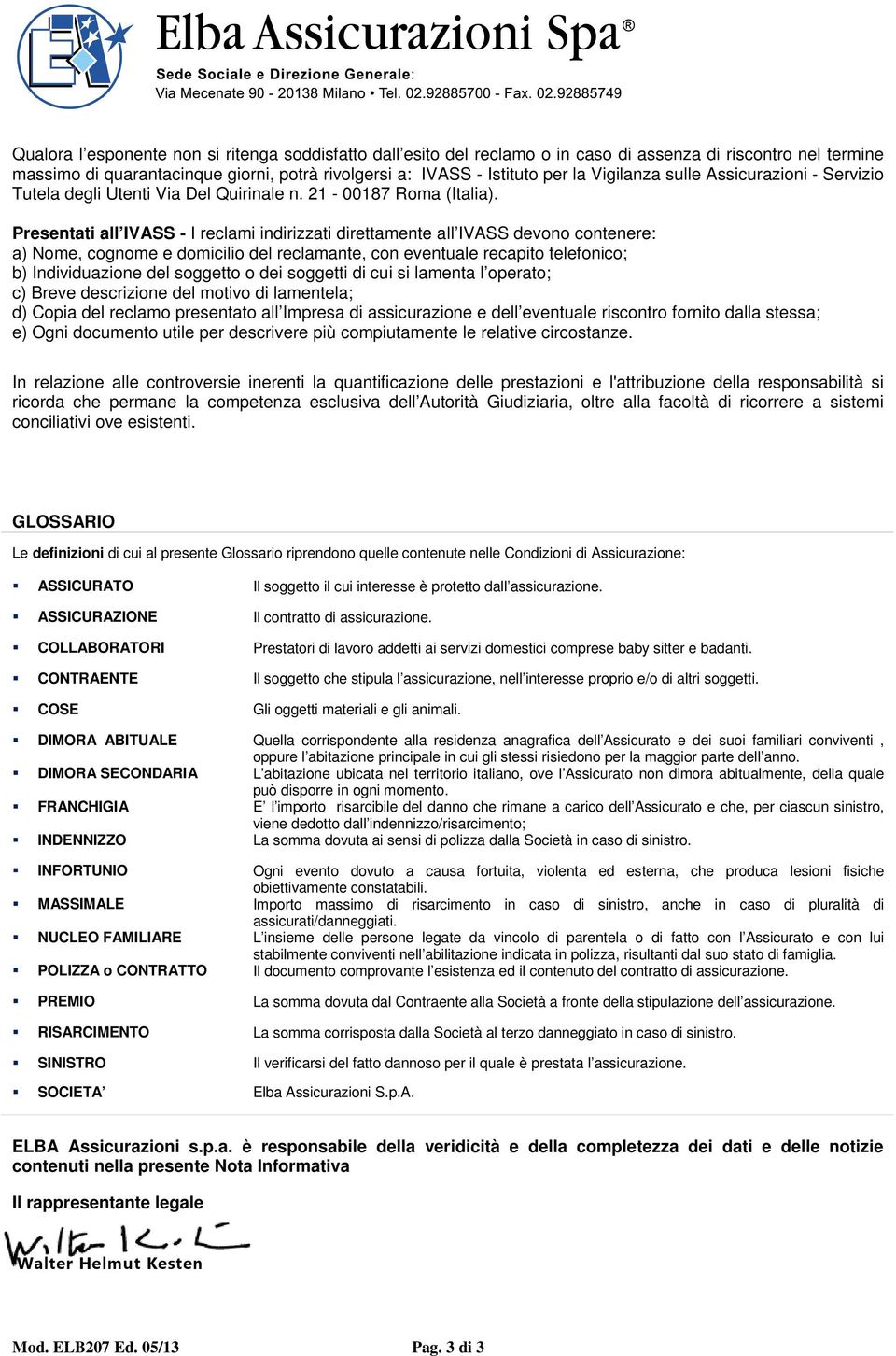 Presentati all IVASS - I reclami indirizzati direttamente all IVASS devono contenere: a) Nome, cognome e domicilio del reclamante, con eventuale recapito telefonico; b) Individuazione del soggetto o