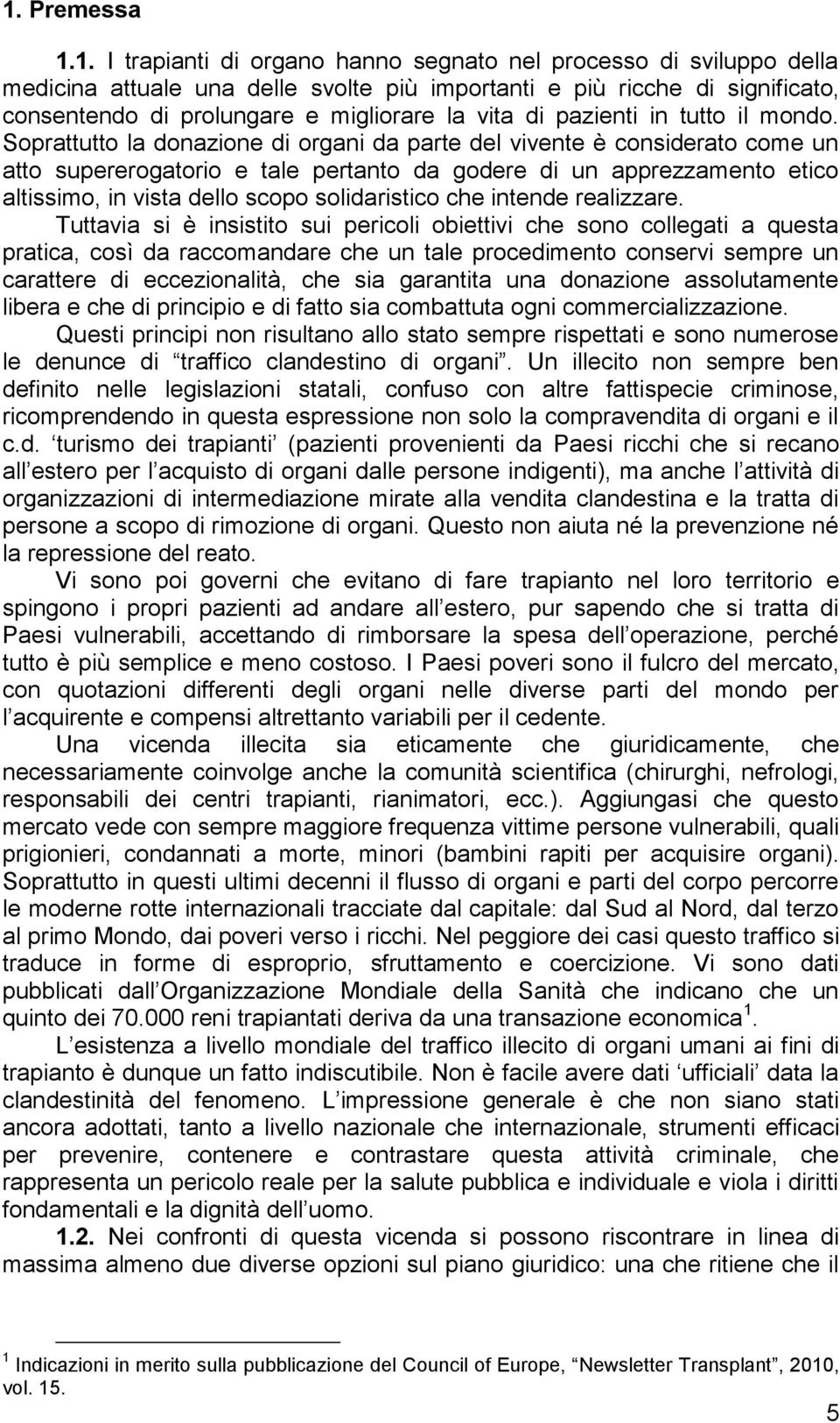 Soprattutto la donazione di organi da parte del vivente è considerato come un atto supererogatorio e tale pertanto da godere di un apprezzamento etico altissimo, in vista dello scopo solidaristico