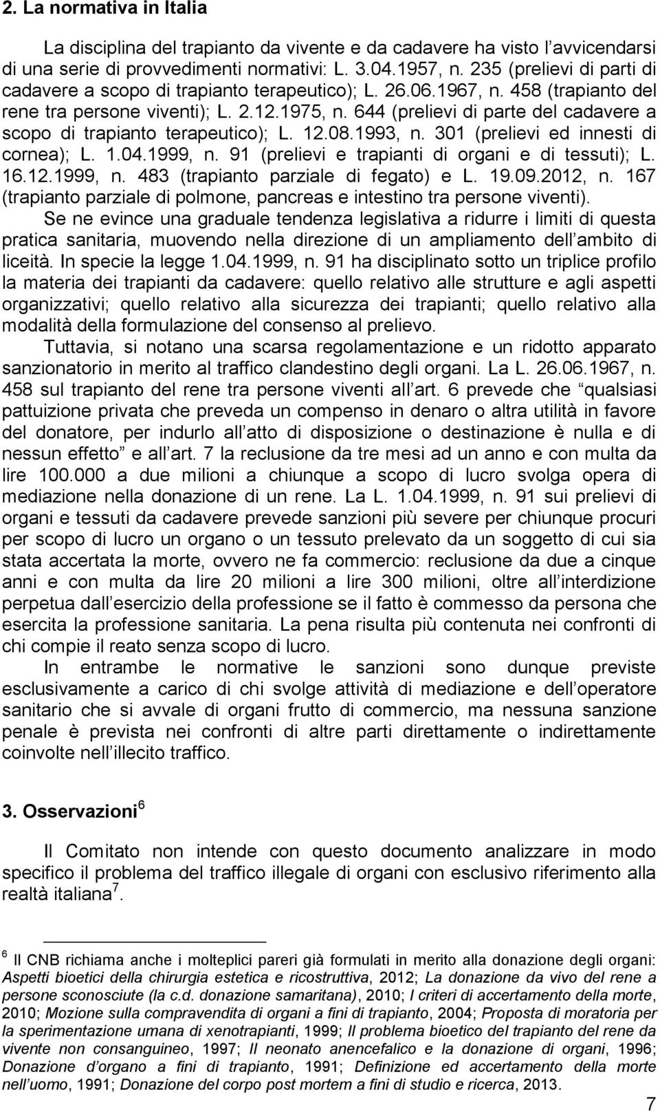 644 (prelievi di parte del cadavere a scopo di trapianto terapeutico); L. 12.08.1993, n. 301 (prelievi ed innesti di cornea); L. 1.04.1999, n. 91 (prelievi e trapianti di organi e di tessuti); L. 16.