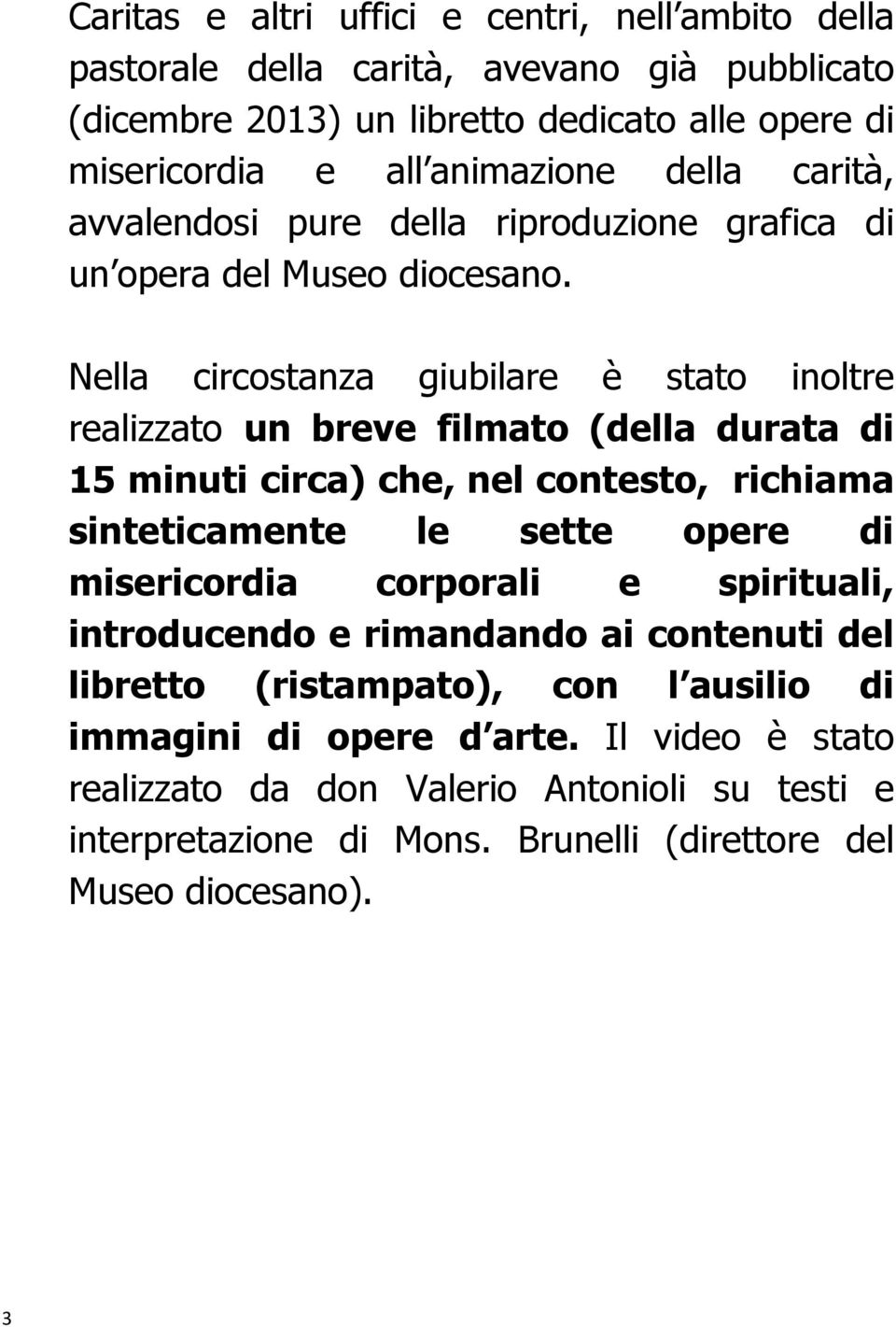 Nella circostanza giubilare è stato inoltre realizzato un breve filmato (della durata di 15 minuti circa) che, nel contesto, richiama sinteticamente le sette opere di