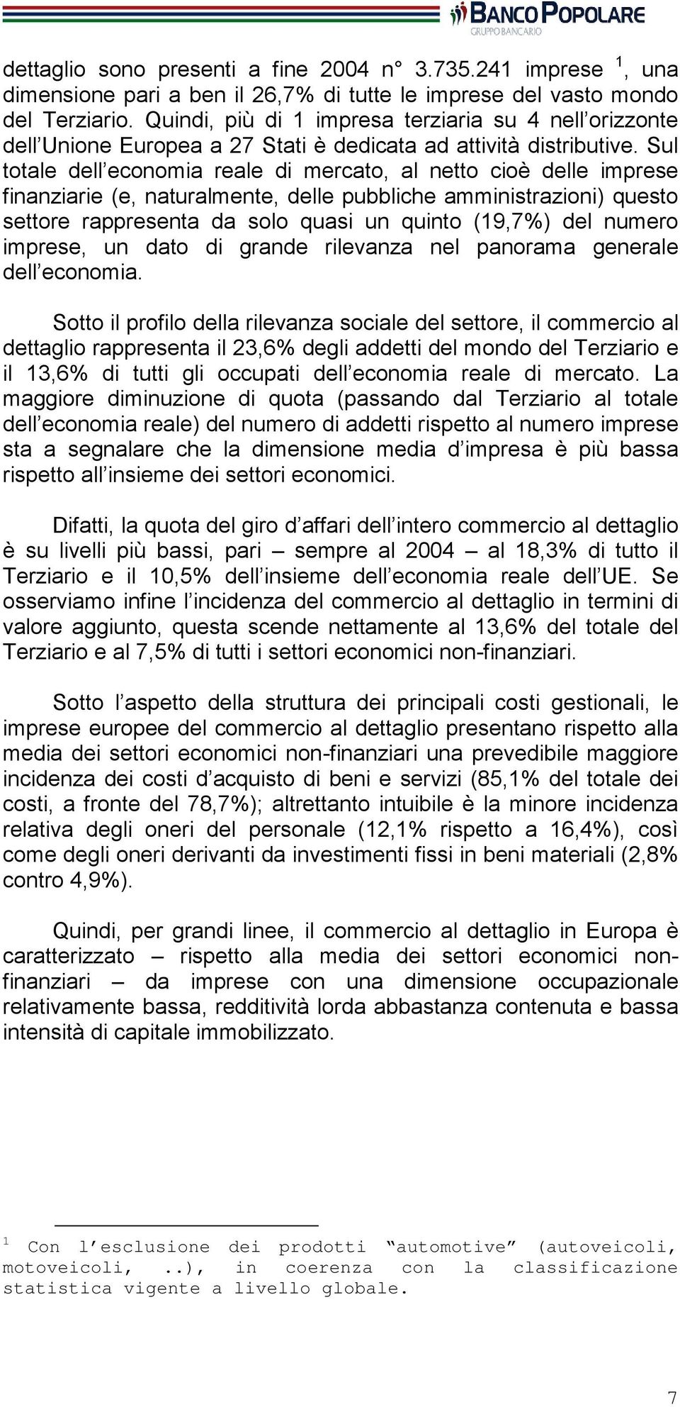 Sul totale dell economia reale di mercato, al netto cioè delle imprese finanziarie (e, naturalmente, delle pubbliche amministrazioni) questo settore rappresenta da solo quasi un quinto (19,7%) del