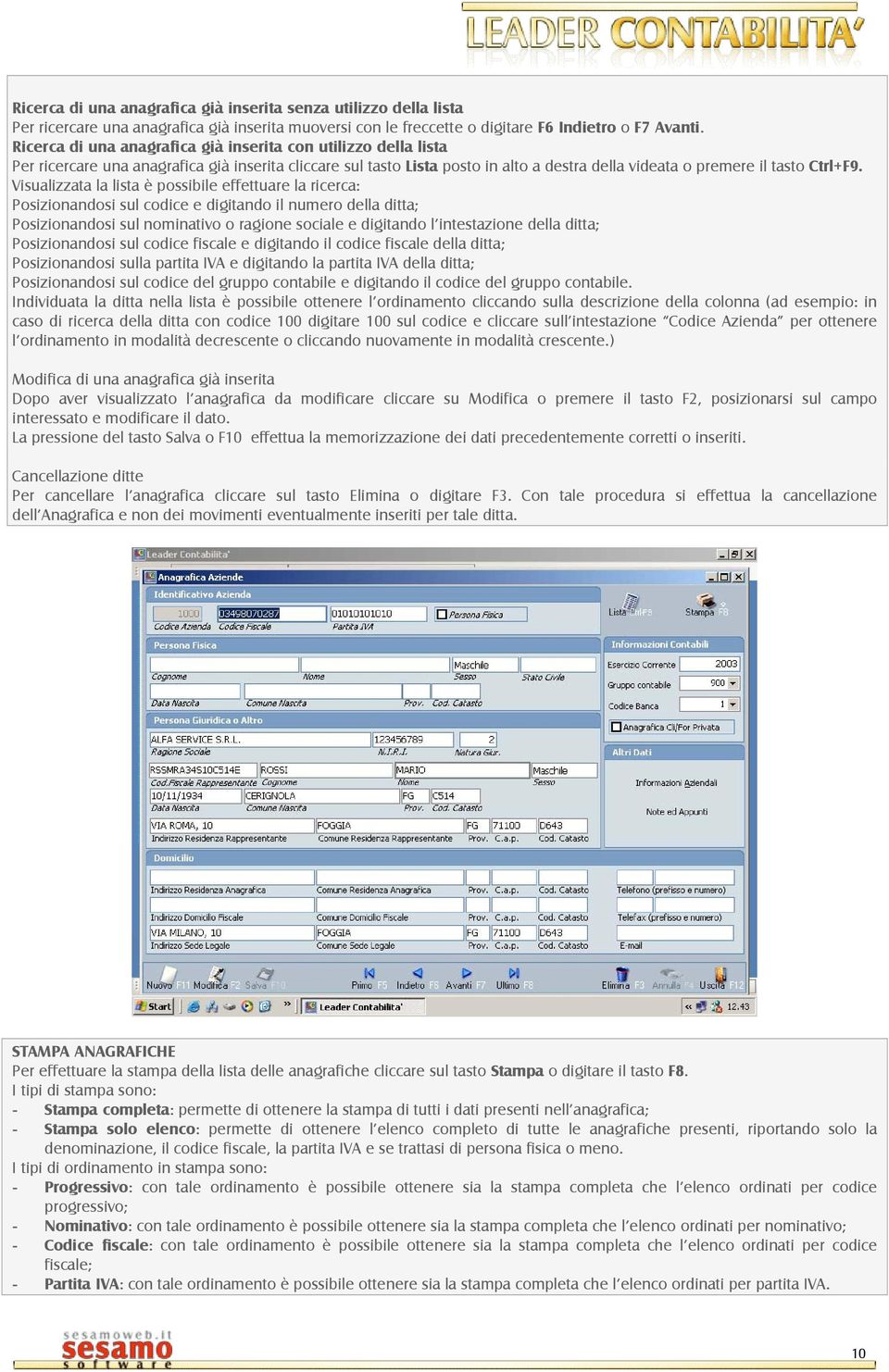 Visualizzata la lista è possibile effettuare la ricerca: Posizionandosi sul codice e digitando il numero della ditta; Posizionandosi sul nominativo o ragione sociale e digitando l intestazione della