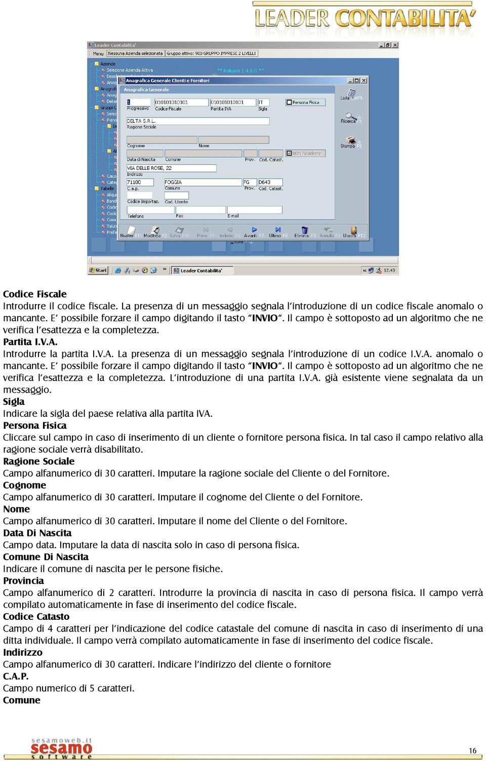 E possibile forzare il campo digitando il tasto INVIO. Il campo è sottoposto ad un algoritmo che ne verifica l esattezza e la completezza. L introduzione di una partita I.V.A.