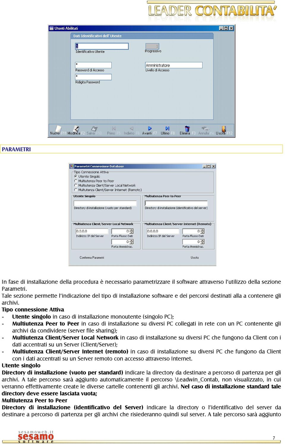 Tipo connessione Attiva - Utente singolo in caso di installazione monoutente (singolo PC); - Multiutenza Peer to Peer in caso di installazione su diversi PC collegati in rete con un PC contenente gli