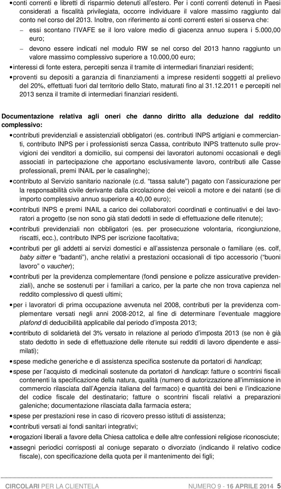 Inoltre, con riferimento ai conti correnti esteri si osserva che: essi scontano l IVAFE se il loro valore medio di giacenza annuo supera i 5.