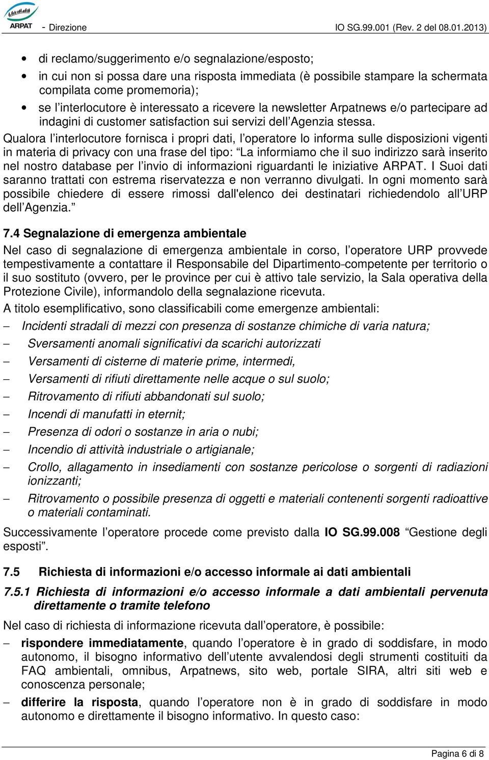 Qualora l interlocutore fornisca i propri dati, l operatore lo informa sulle disposizioni vigenti in materia di privacy con una frase del tipo: La informiamo che il suo indirizzo sarà inserito nel