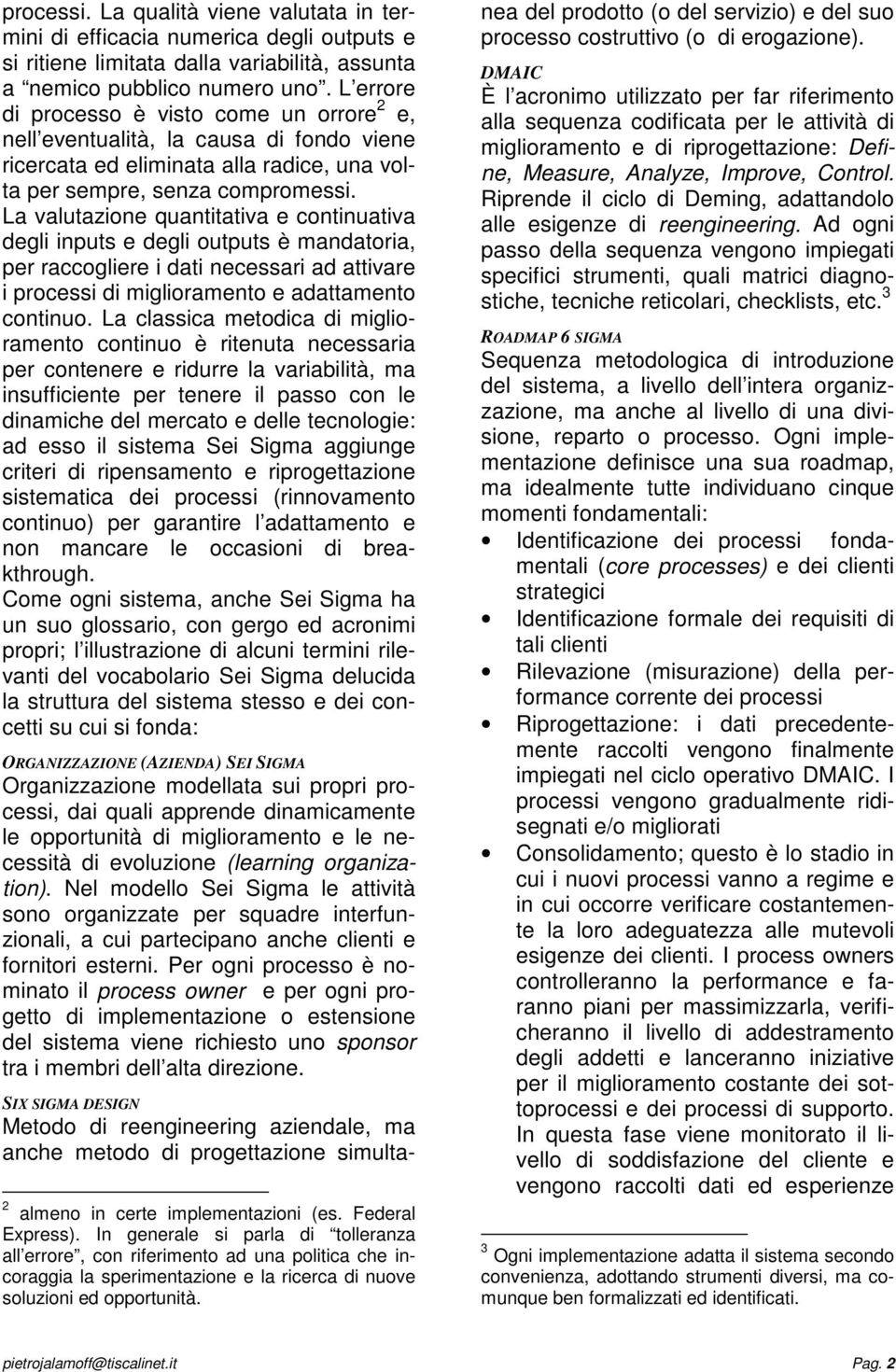 La valutazione quantitativa e continuativa degli inputs e degli outputs è mandatoria, per raccogliere i dati necessari ad attivare i processi di miglioramento e adattamento continuo.