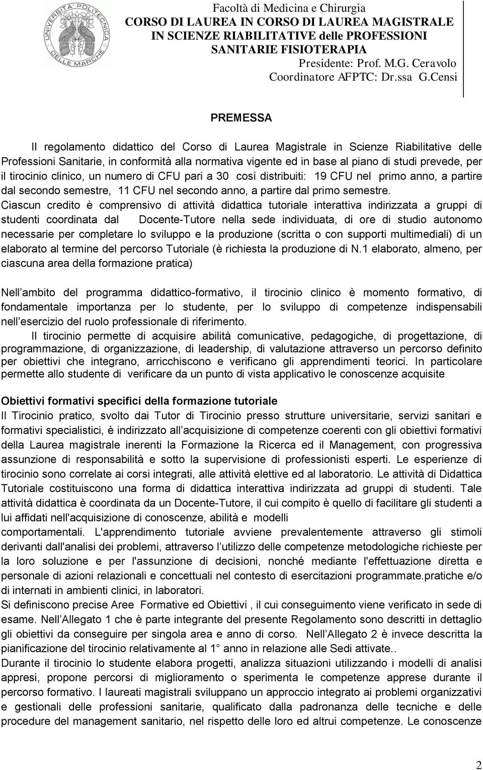 Ciascun credito è comprensivo di attività didattica tutoriale interattiva indirizzata a gruppi di studenti coordinata dal Docente-Tutore nella sede individuata, di ore di studio autonomo necessarie