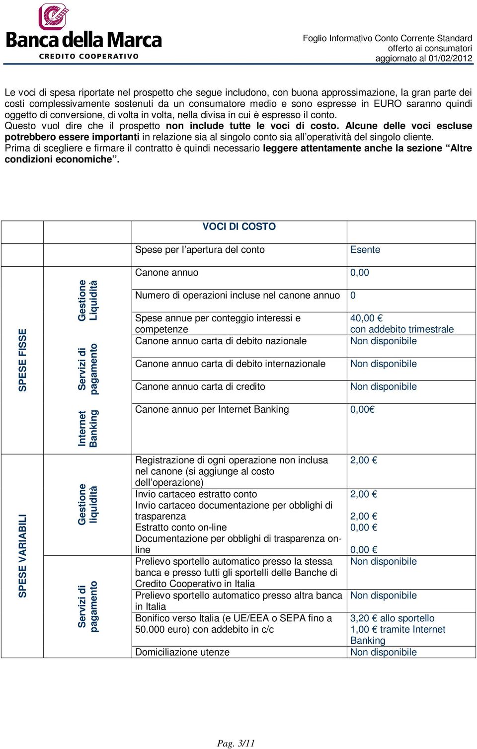 Alcune delle voci escluse potrebbero essere importanti in relazione sia al singolo conto sia all operatività del singolo cliente.