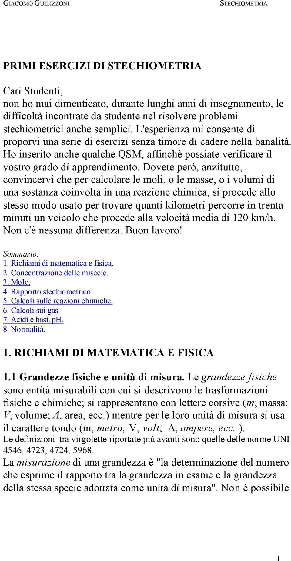 Dovete però, anzitutto, convincervi che per calcolare le moli, o le masse, o i volumi di una sostanza coinvolta in una reazione chimica, si procede allo stesso modo usato per trovare quanti kilometri