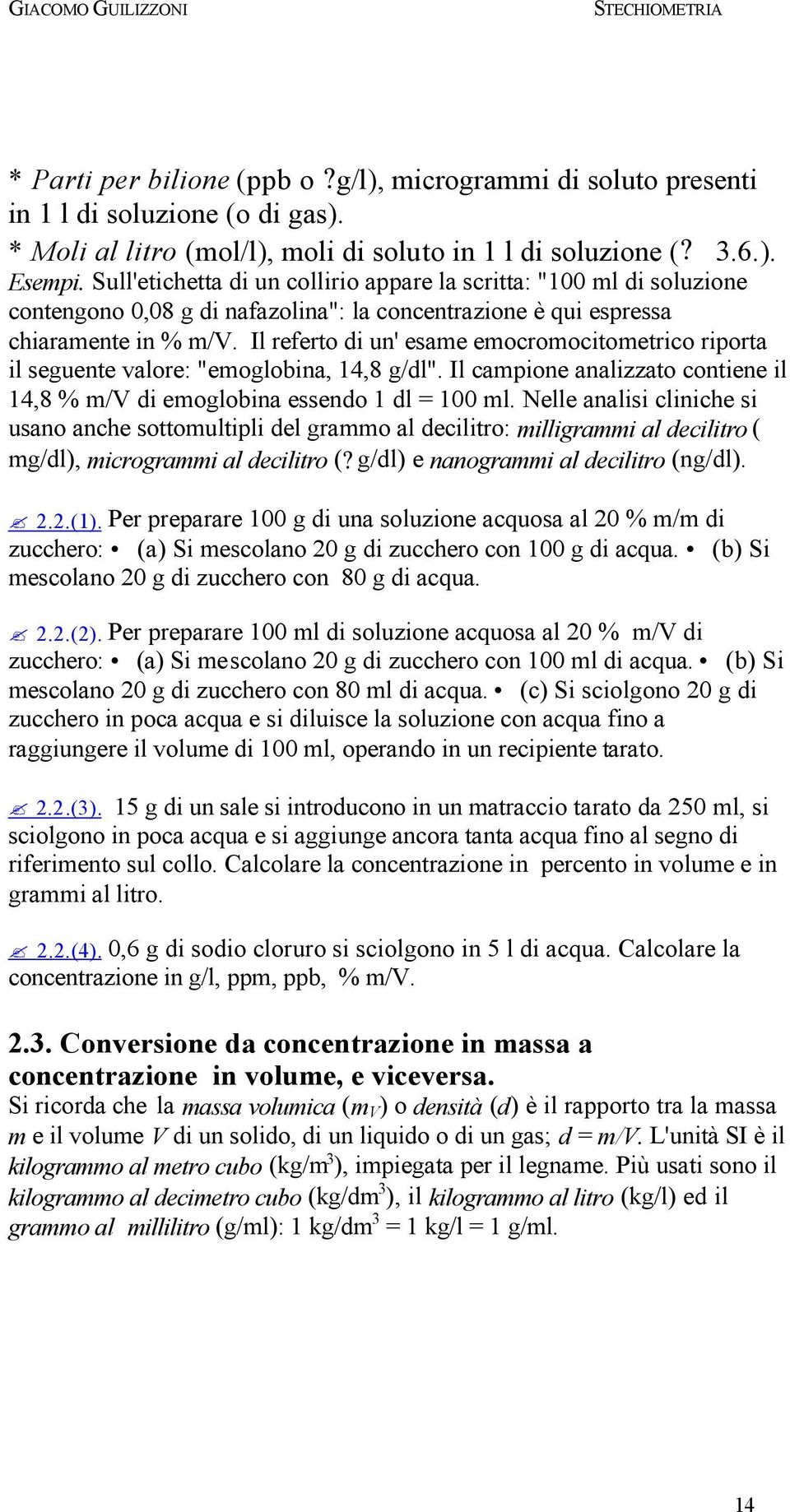 Il referto di un' esame emocromocitometrico riporta il seguente valore: "emoglobina, 14,8 g/dl". Il campione analizzato contiene il 14,8 % m/v di emoglobina essendo 1 dl = 100 ml.