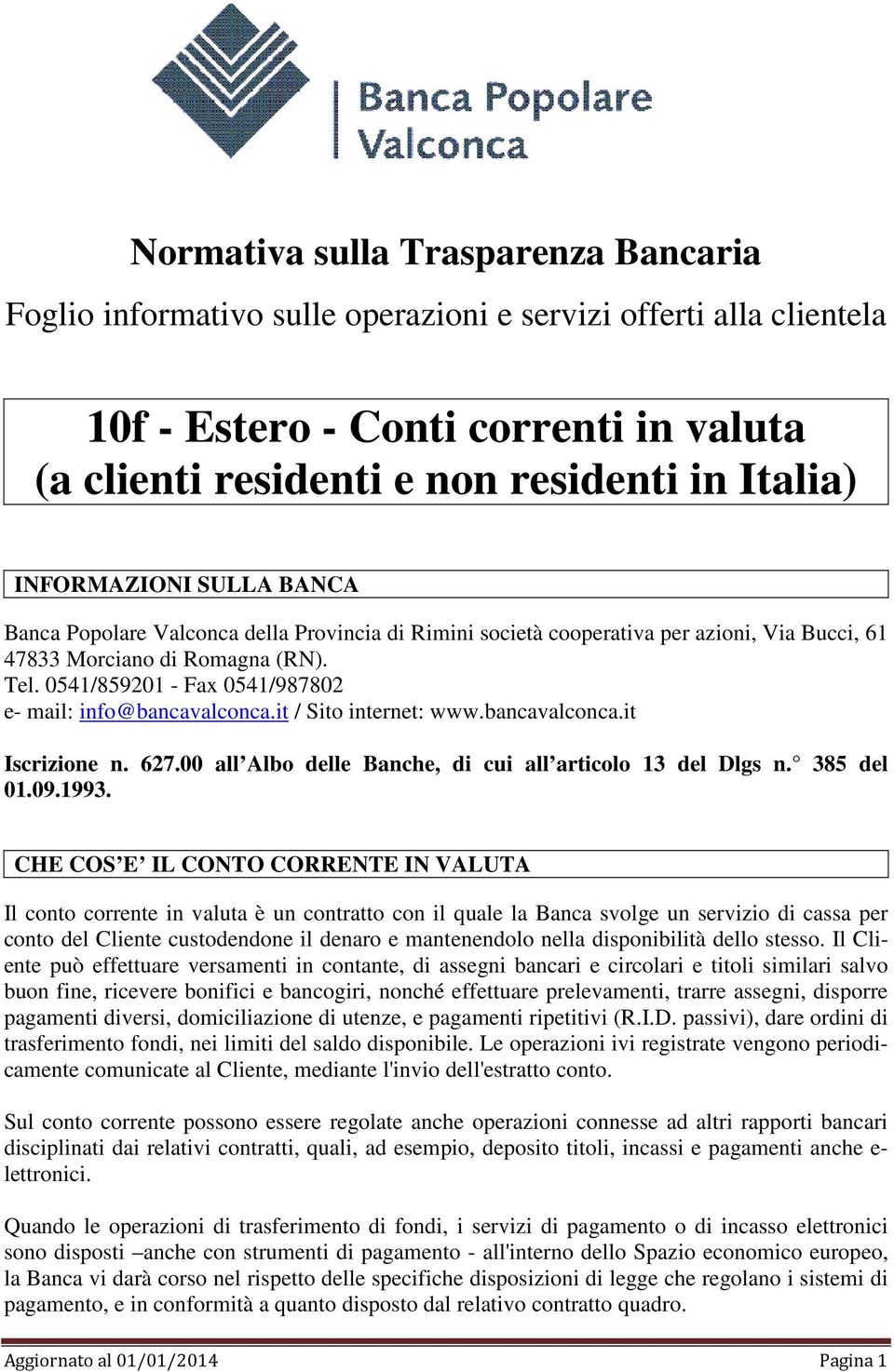 0541/859201 - Fax 0541/987802 e- mail: info@bancavalconca.it / Sito internet: www.bancavalconca.it Iscrizione n. 627.00 all Albo delle Banche, di cui all articolo 13 del Dlgs n. 385 del 01.09.1993.